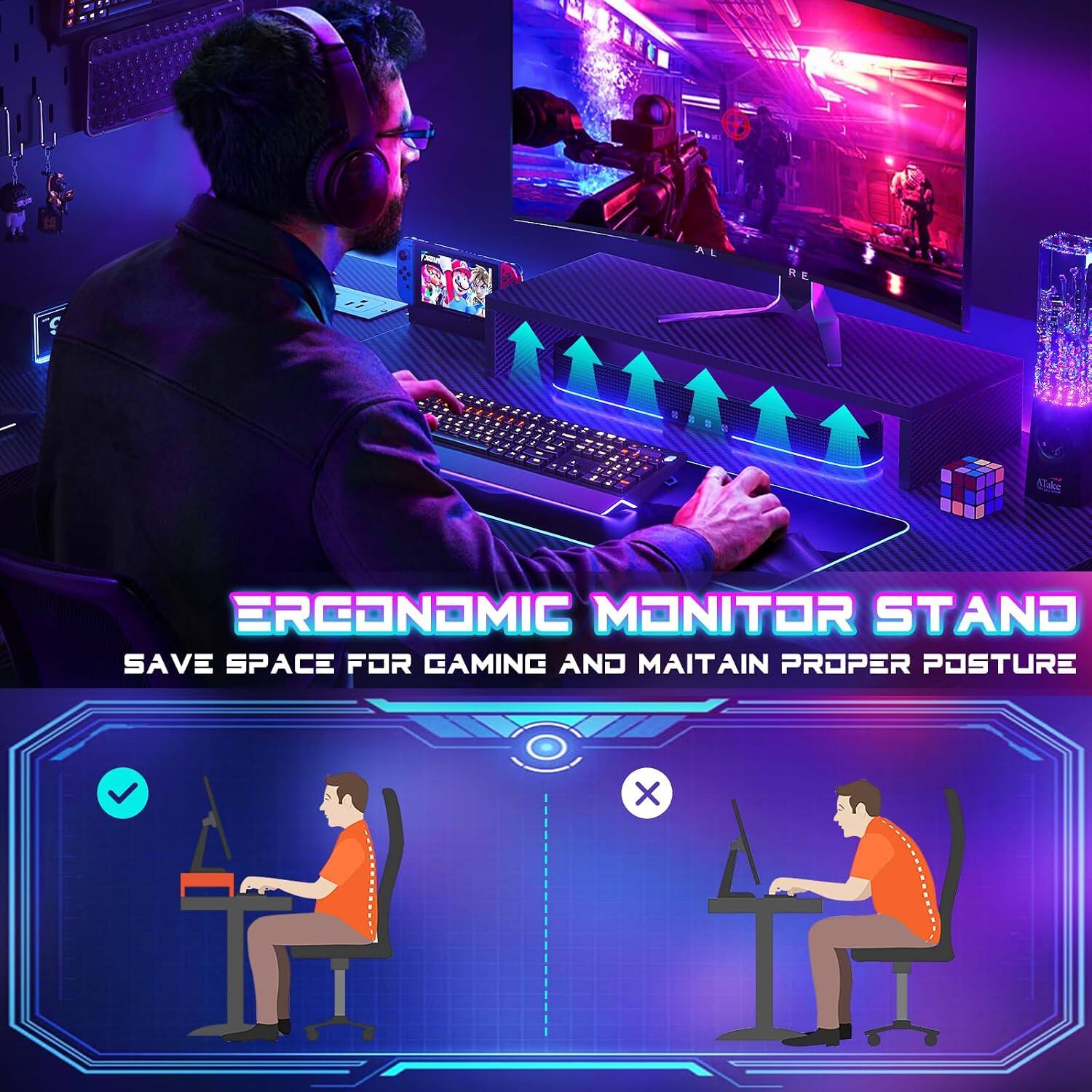 ERGONOMIC MONITOR STAND  
SAVE SPACE FOR GAMING AND MAINTAIN PROPER POSTURE