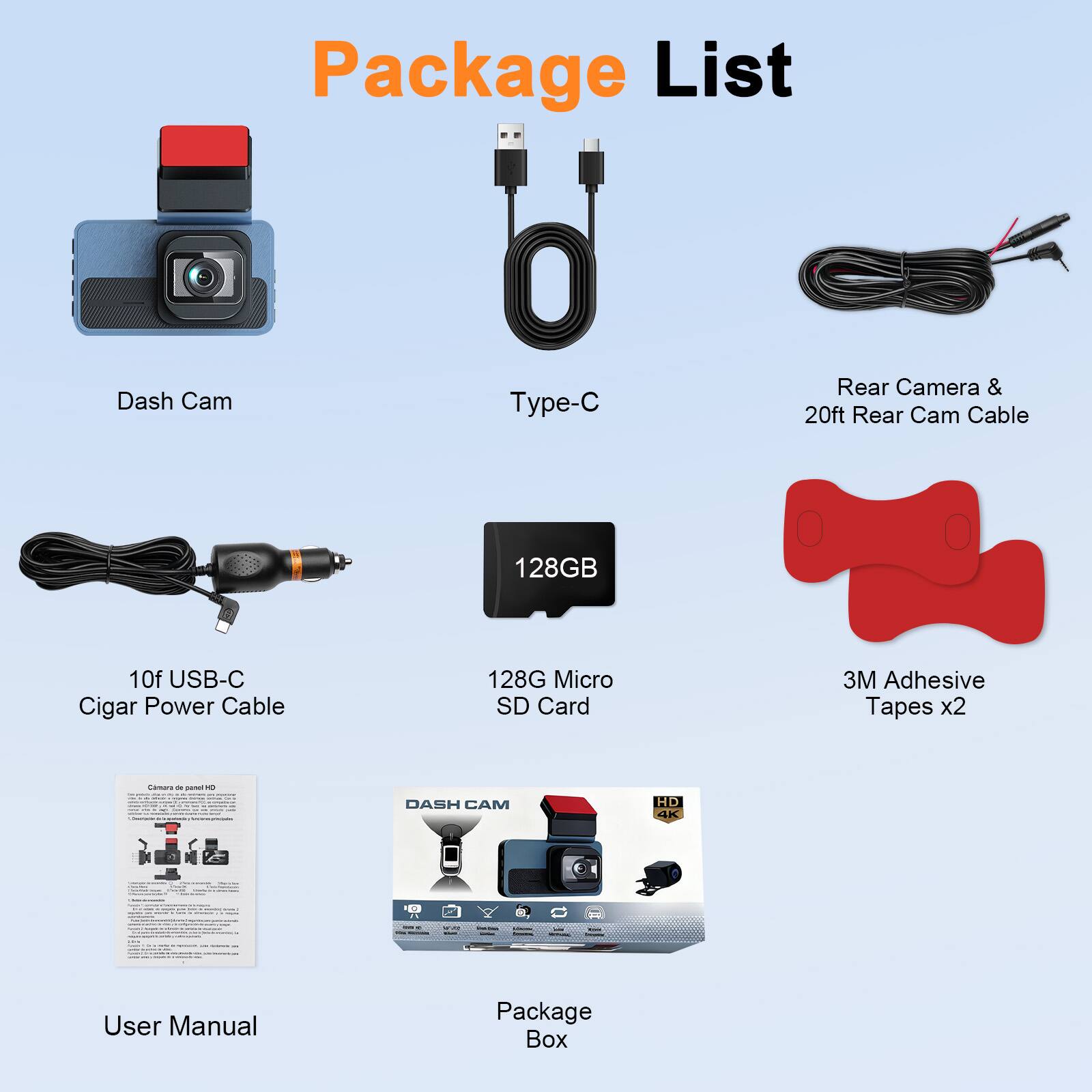 Package List

- Dash Cam
- Type-C
- Rear Camera & 20ft Rear Cam Cable
- 10ft USB-C Cigar Power Cable
- 128GB Micro SD Card
- 3M Adhesive Tapes x2
- User Manual
- Package Box