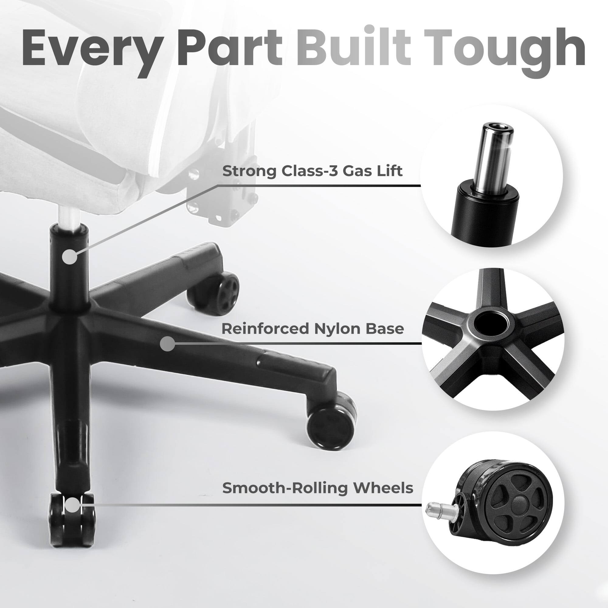 Every Part Built Tough

- Strong Class-3 Gas Lift
- Reinforced Nylon Base
- Smooth-Rolling Wheels