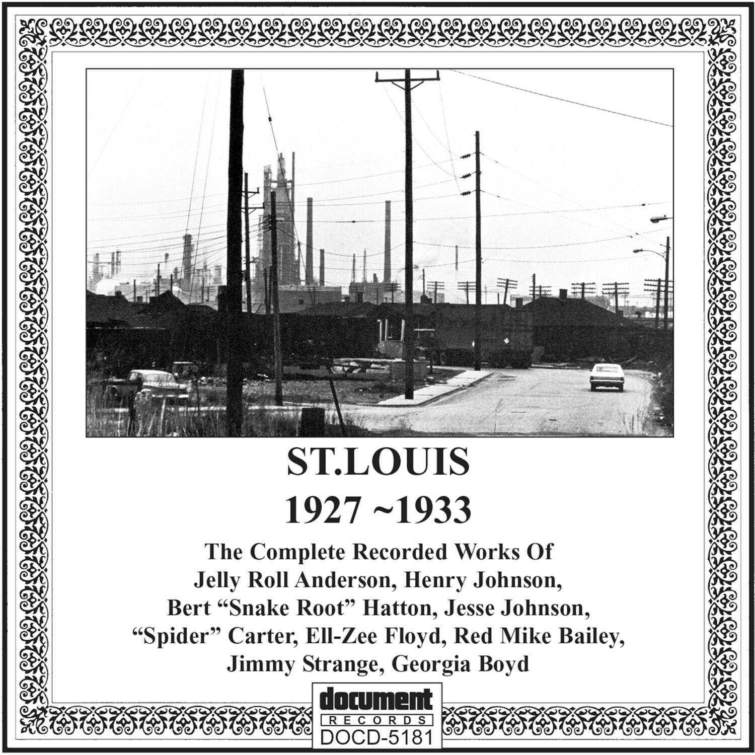 ST. LOUIS  
1927 ~ 1933  

The Complete Recorded Works Of  
Jelly Roll Anderson, Henry Johnson,  
Bert "Snake Root" Hatton, Jesse Johnson,  
"Spider" Carter, Ell-Zee Floyd, Red Mike Bailey,  
Jimmy Strange, Georgia Boyd  

document RECORDS  
DOC-5181