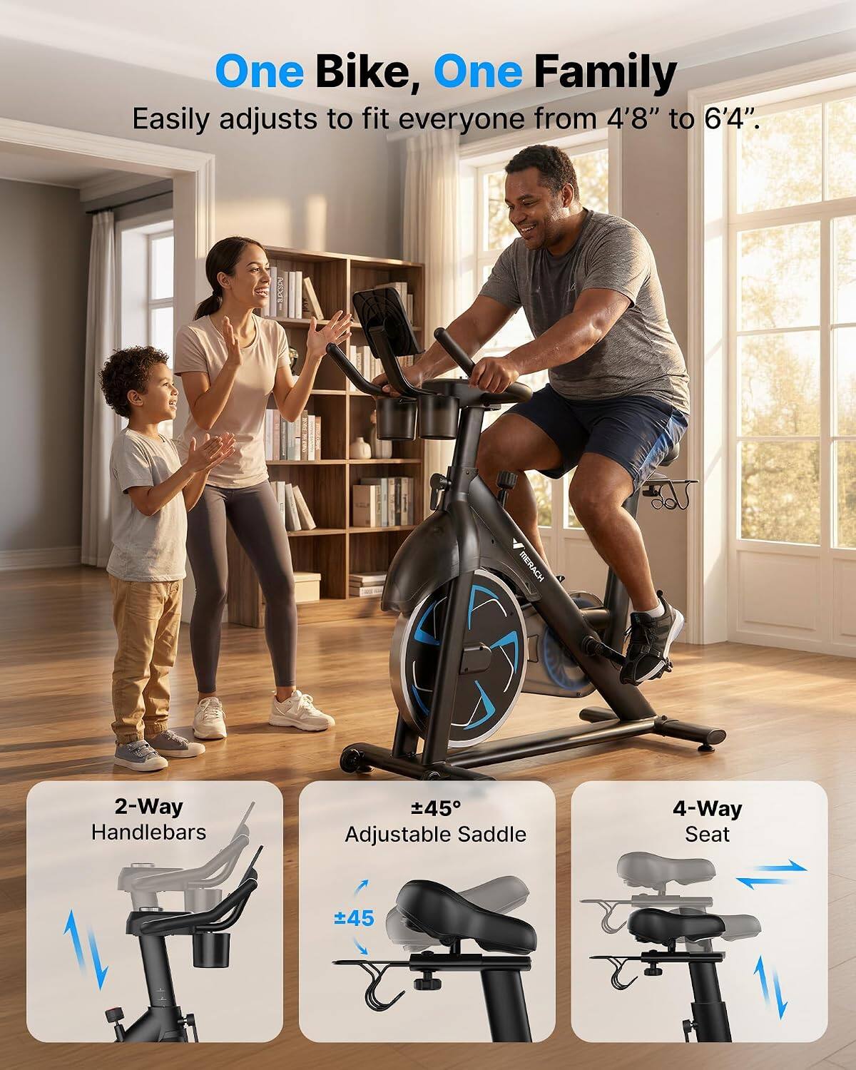One Bike, One Family  
Easily adjusts to fit everyone from 4'8" to 6'4".  

MERACH  
2-Way Handlebars  
±45 Adjustable Saddle  
4-Way Seat  
±45