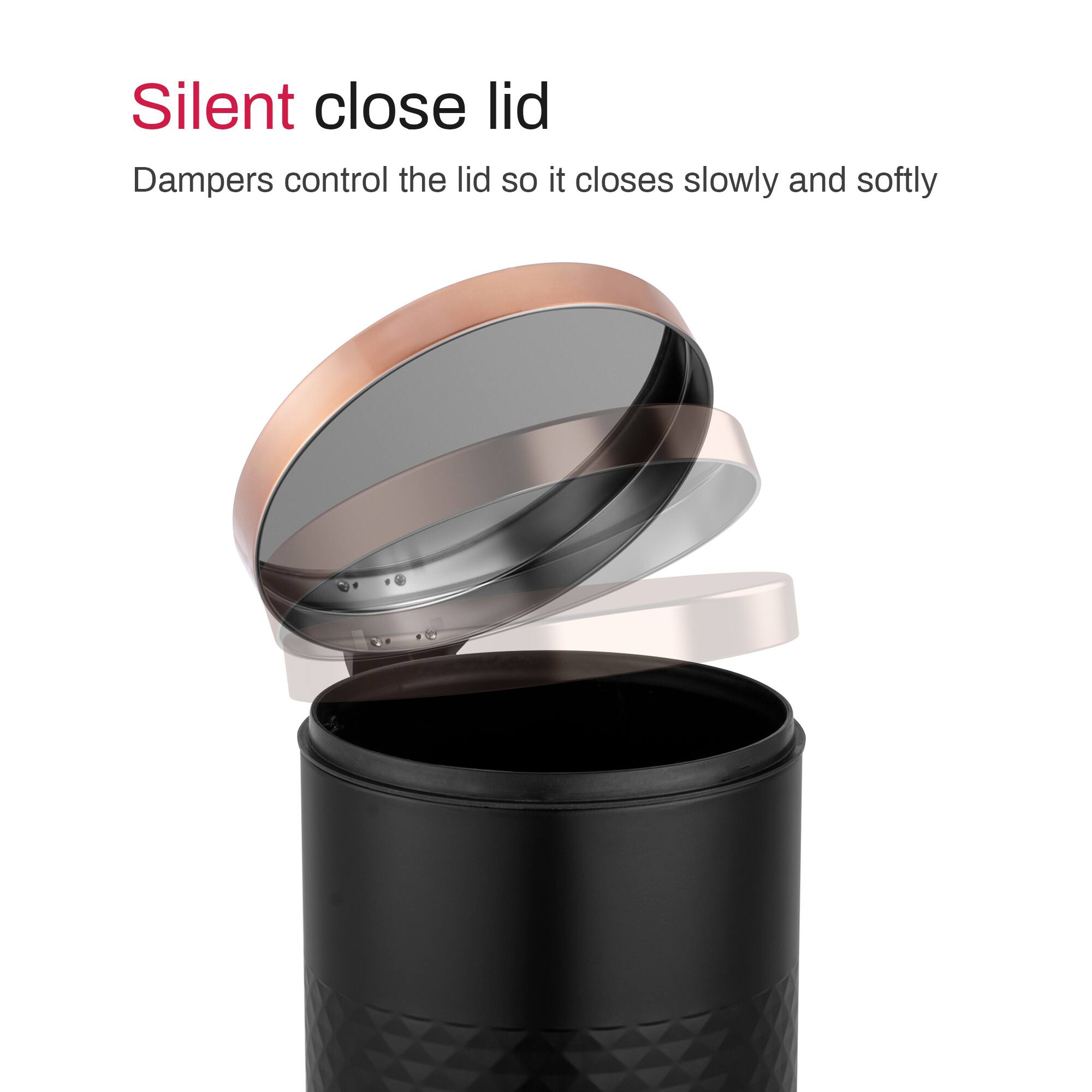 Silent close lid  
Dampers control the lid so it closes slowly and softly