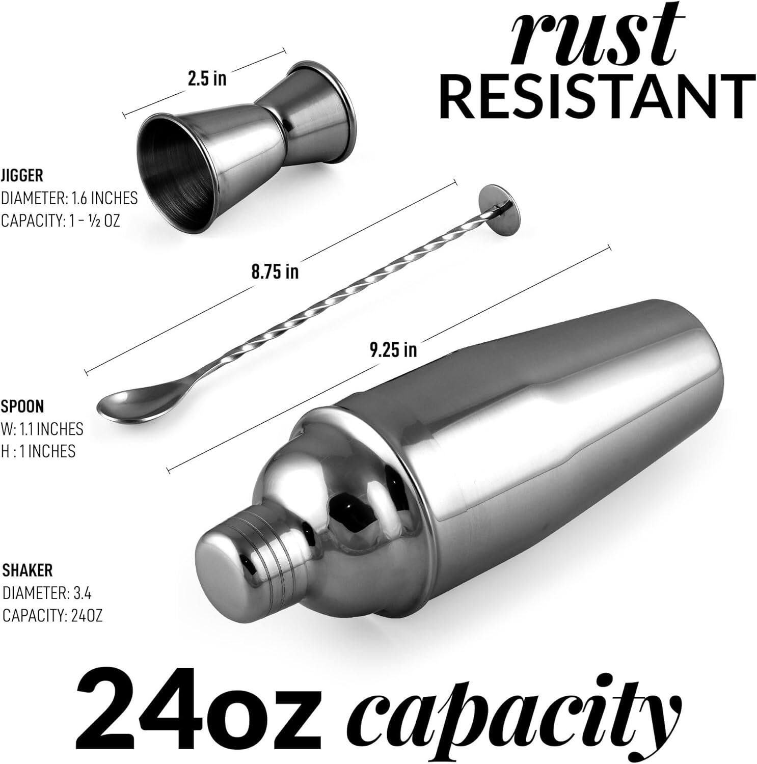 2.5 in rust RESISTANT JIGGER  
DIAMETER: 1.6 INCHES  
CAPACITY: 1 1/2 OZ  

8.75 in  
9.25 in  
SPOON  
W: 1.1 INCHES  
H: 1 INCHES  

SHAKER  
DIAMETER: 3.4  
CAPACITY: 24 OZ  

24oz capacity