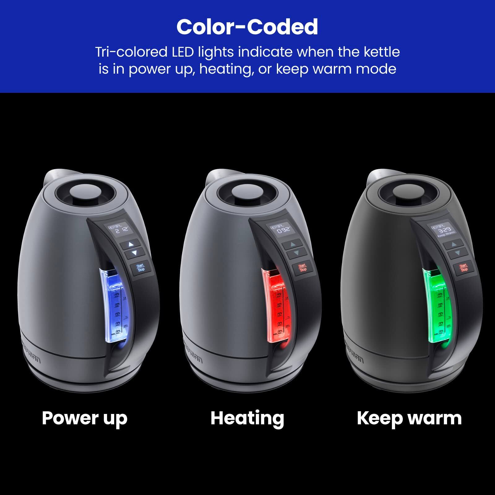 Color-Coded

Tri-colored LED lights indicate when the kettle is in power up, heating, or keep warm mode

Power up

Heating

Keep warm