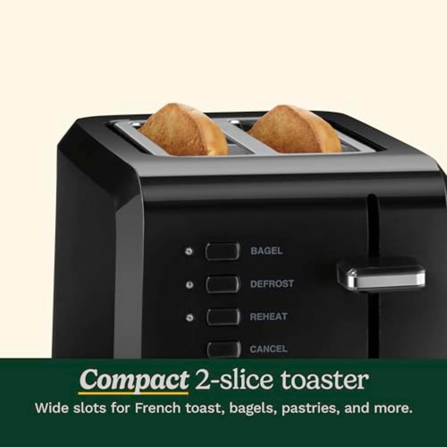 Compact 2-slice toaster  
Wide slots for French toast, bagels, pastries, and more.  

BAGEL  
DEFROST  
REHEAT  
CANCEL