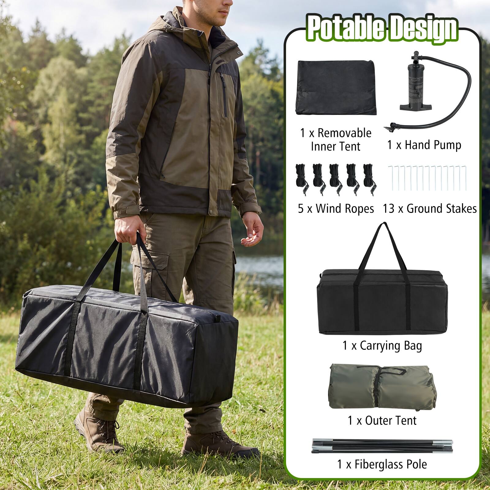 Potable Design  
1 X Removable Inner Tent  
1 X Hand Pump  
5 X Wind Ropes  
13 X Ground Stakes  
1 X Carrying Bag  
1 X Outer Tent  
1 X Fiberglass Pole