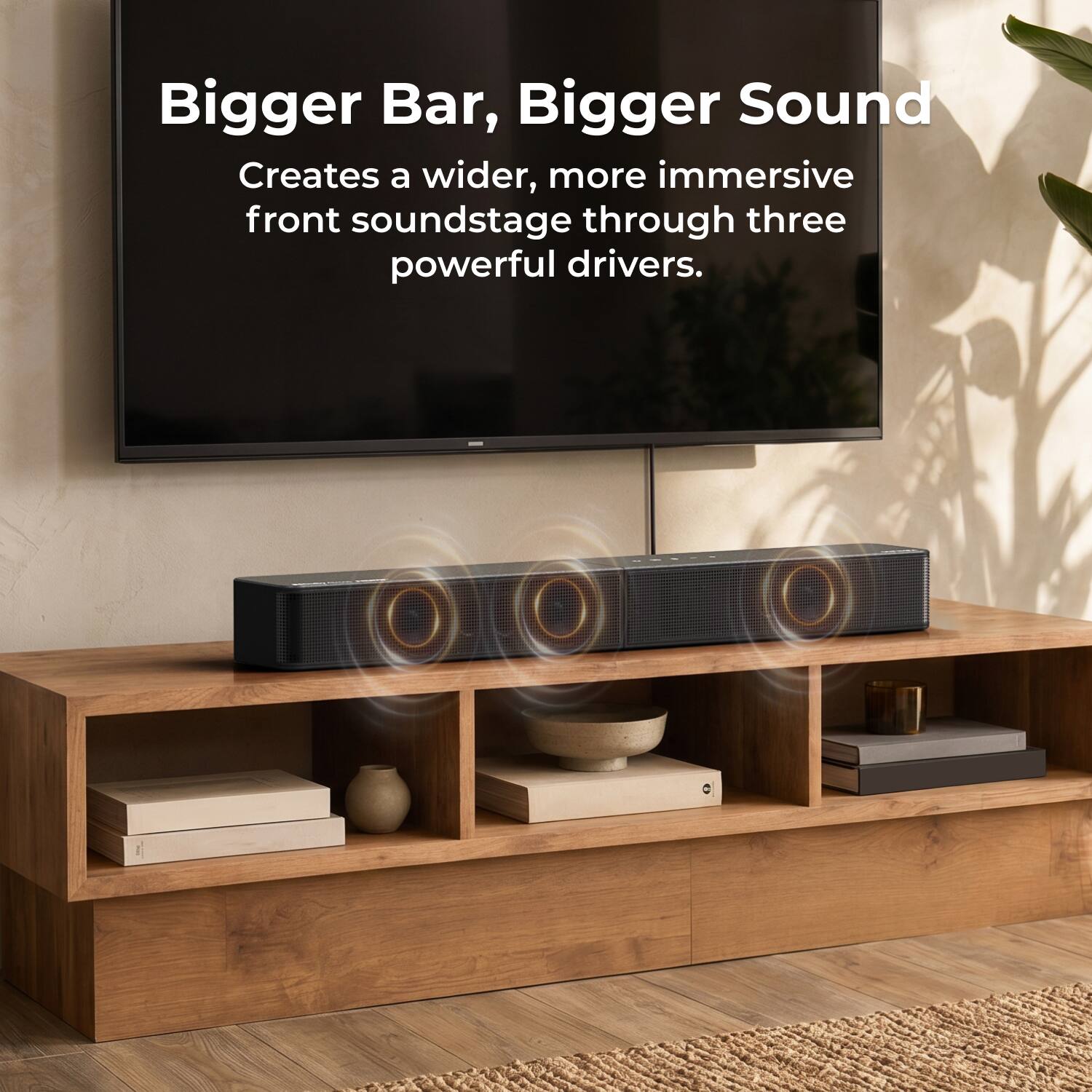Bigger Bar, Bigger Sound  
Creates a wider, more immersive front soundstage through three powerful drivers.