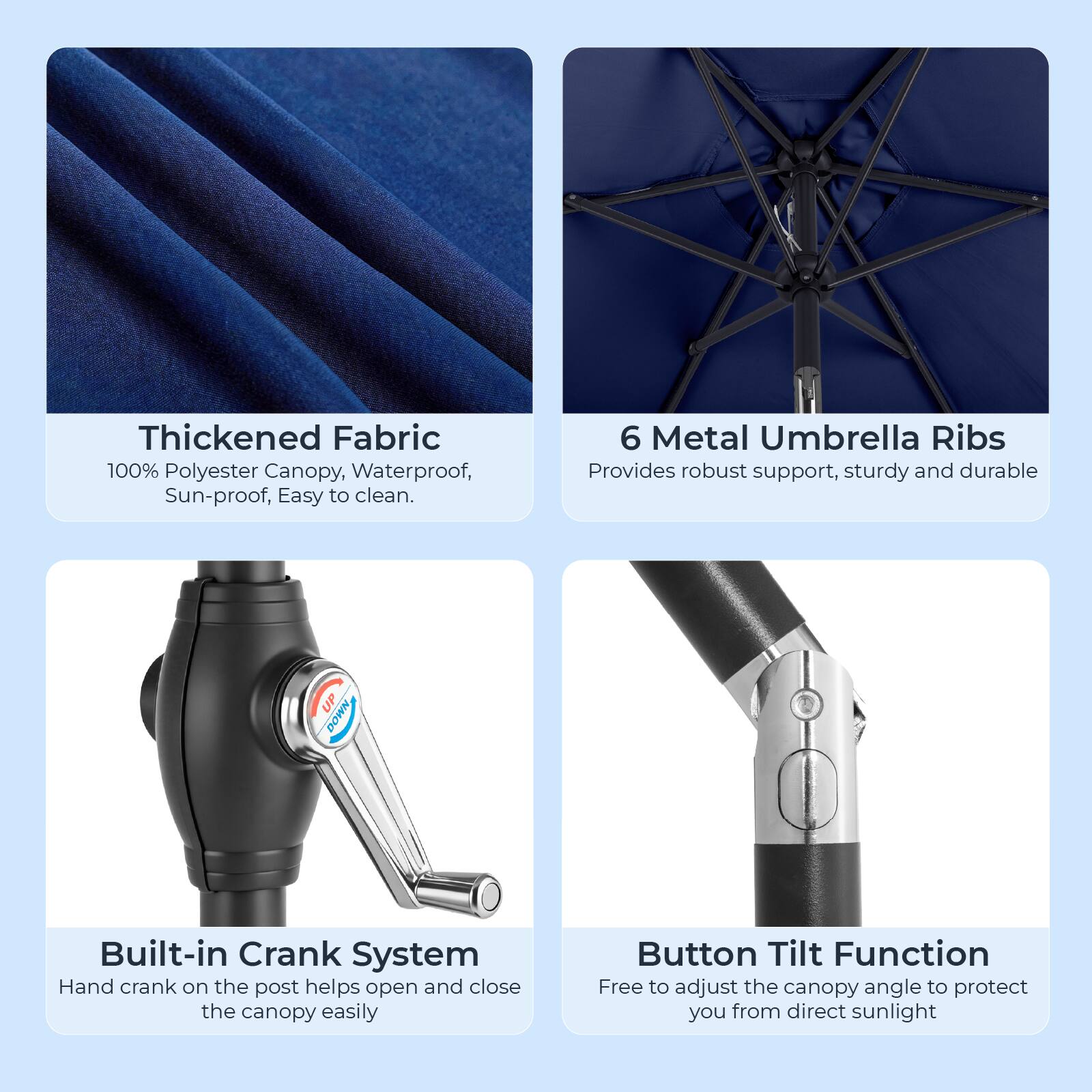Thickened Fabric  
100% Polyester Canopy, Waterproof, Sun-proof, Easy to clean.  

6 Metal Umbrella Ribs  
Provides robust support, sturdy and durable  

Built-in Crank System  
Hand crank on the post helps open and close the canopy easily  

Button Tilt Function  
Free to adjust the canopy angle to protect you from direct sunlight