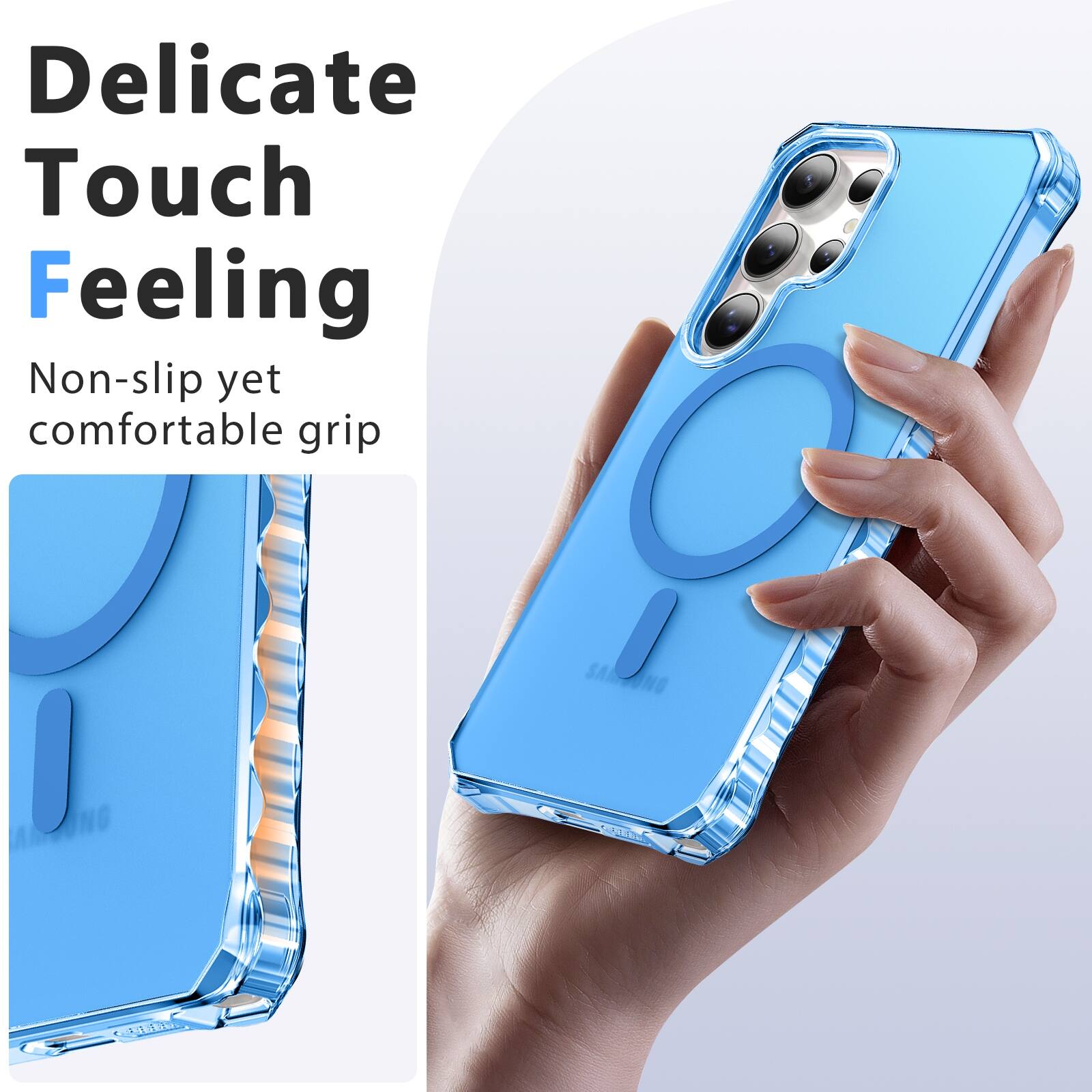 Delicate Touch Feeling  
Non-slip yet comfortable grip