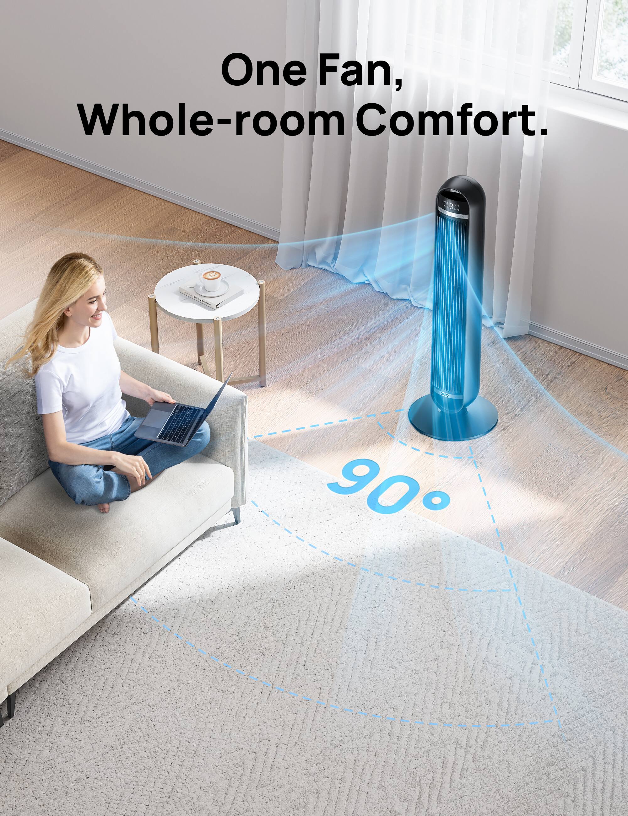 One Fan, Whole-room Comfort.  
90°