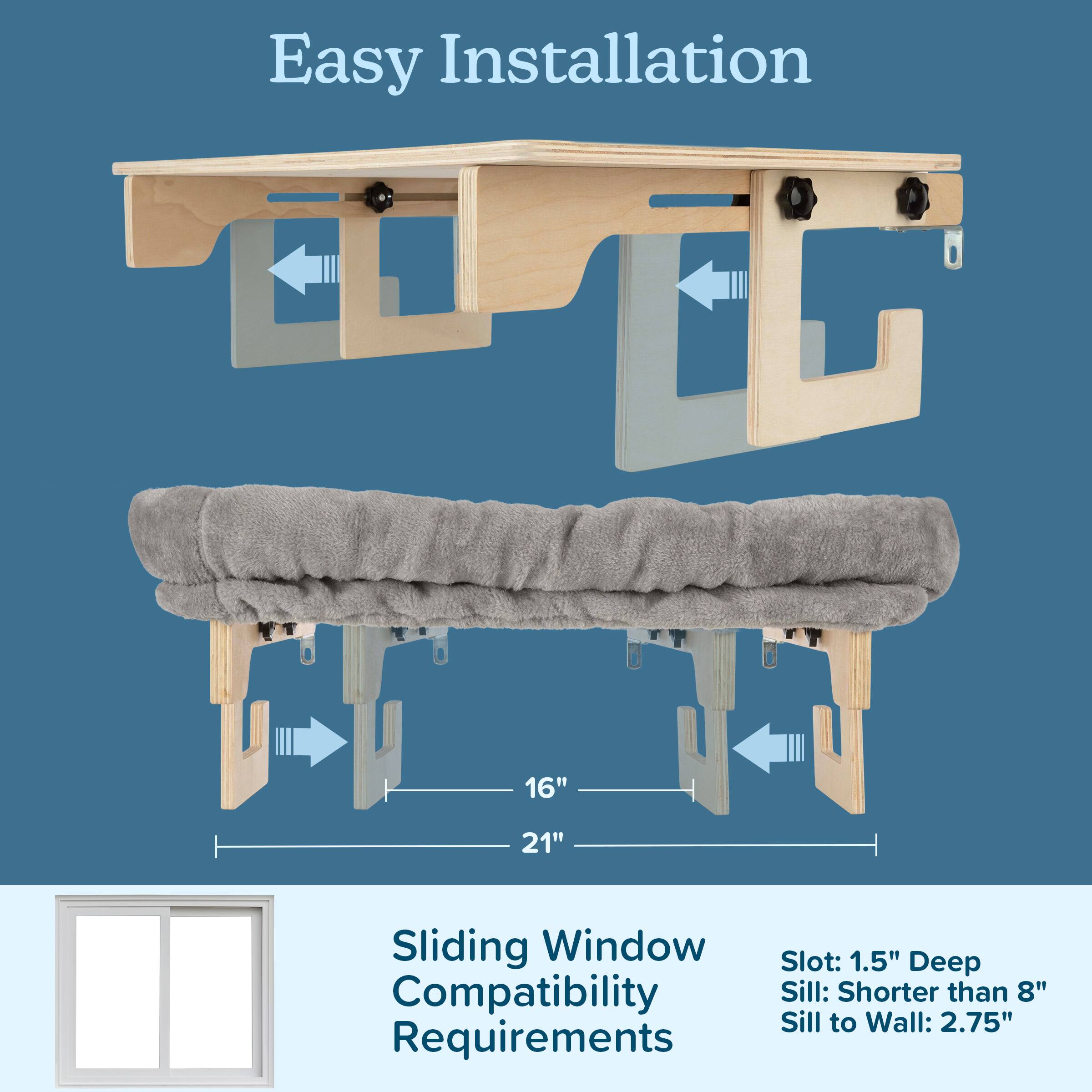 Easy Installation

Sliding Window Compatibility Requirements

- Slot: 1.5" Deep
- Sill: Shorter than 8"
- Sill to Wall: 2.75"

16" 21"