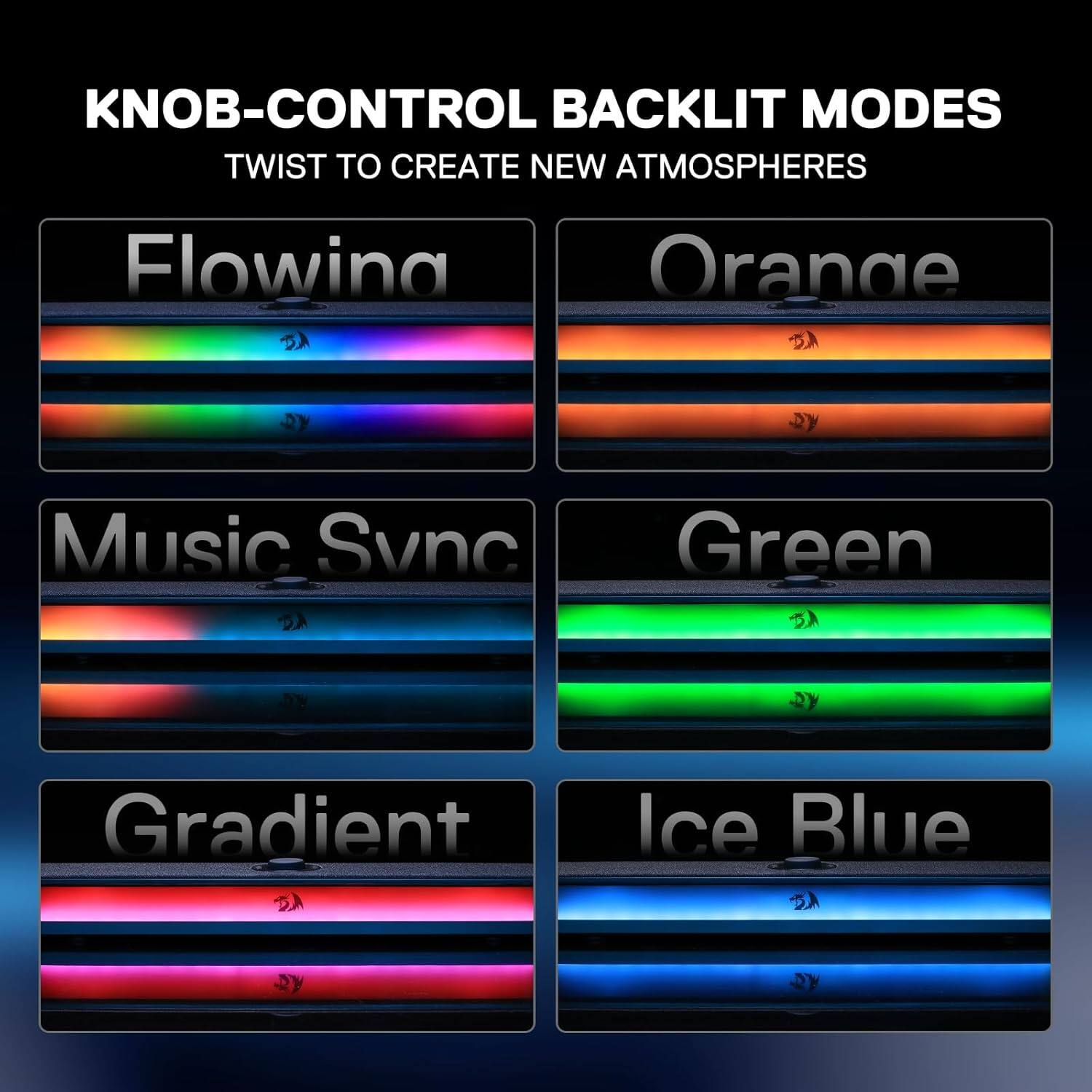 KNOB-CONTROL BACKLIT MODES  
TWIST TO CREATE NEW ATMOSPHERES  

Flowing  
Orange  
Music Sync  
Green  
Gradient  
Ice Blue