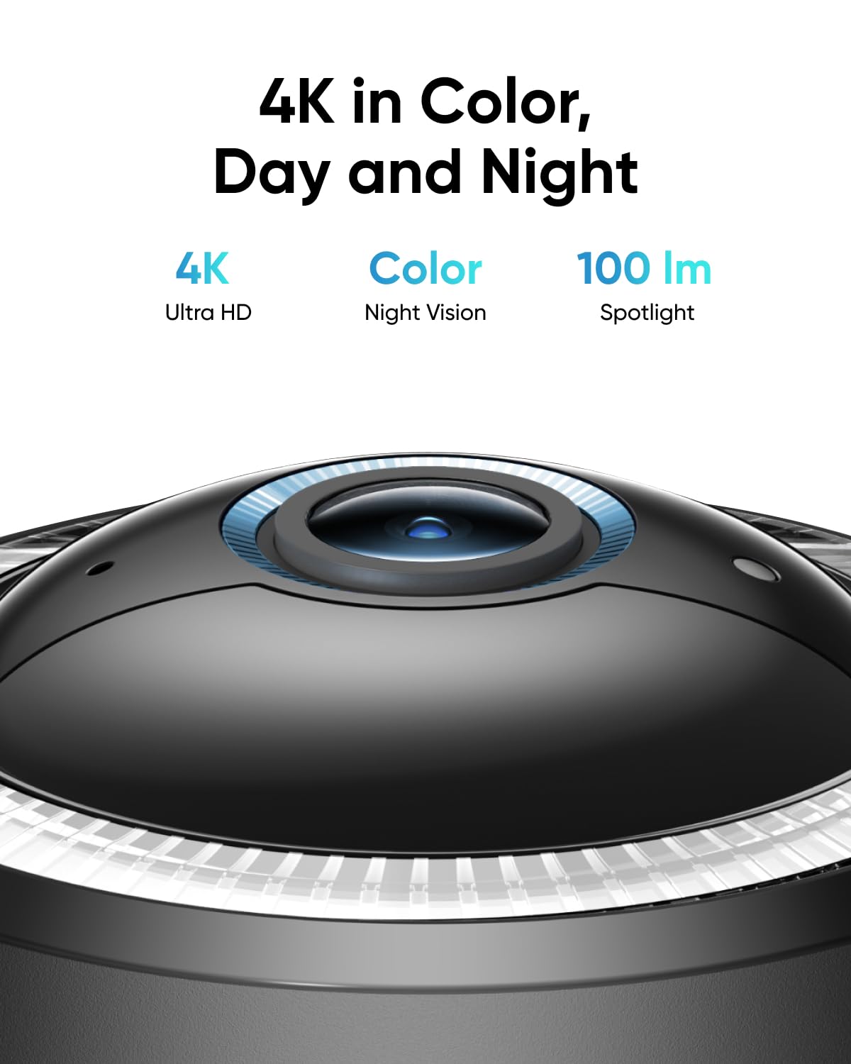 4K in Color, Day and Night
4K Ultra HD
Color Night Vision
100 Im Spotlight