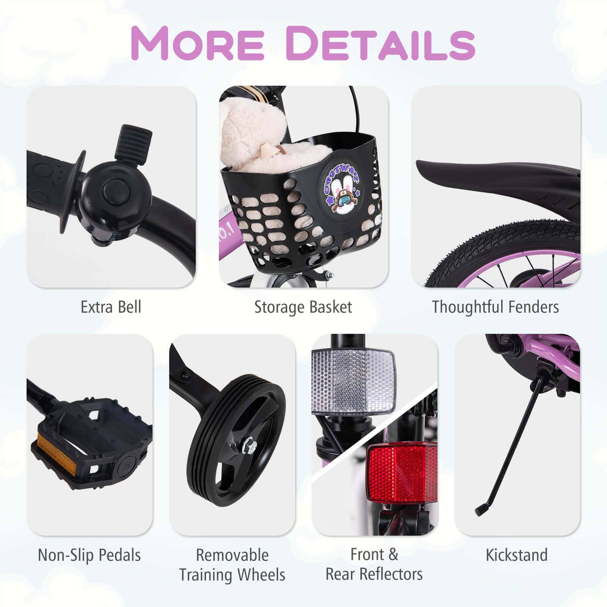 MORE DETAILS

- Extra Bell
- Storage Basket
- Thoughtful Fenders
- Non-Slip Pedals
- Removable Training Wheels
- Front & Rear Reflectors
- Kickstand