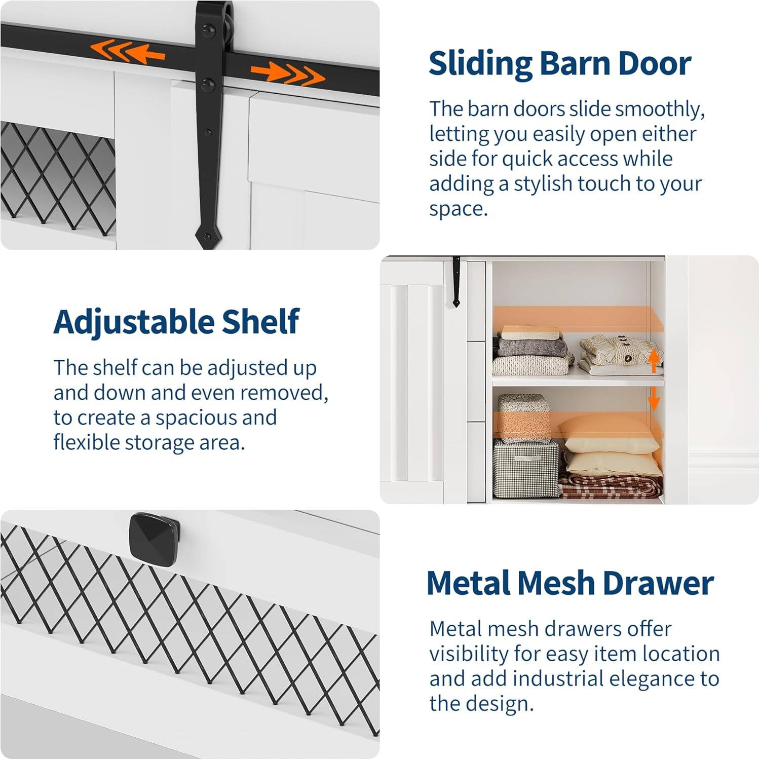 Sliding Barn Door  
The barn doors slide smoothly, letting you easily open either side for quick access while adding a stylish touch to your space.

Adjustable Shelf  
The shelf can be adjusted up and down and even removed, to create a spacious and flexible storage area.

Metal Mesh Drawer  
Metal mesh drawers offer visibility for easy item location and add industrial elegance to the design.