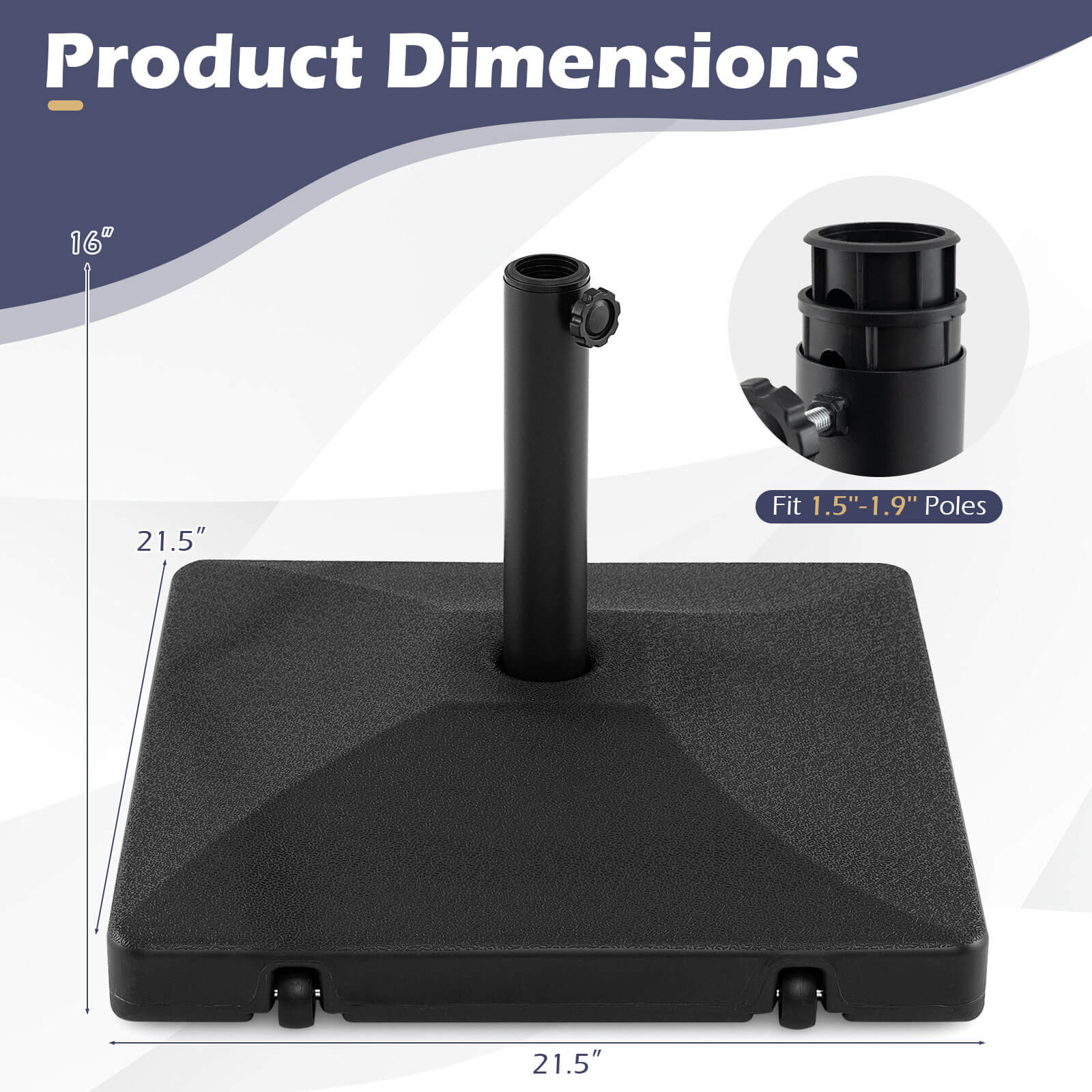 Product Dimensions: 16" x 21.5"  
Fit: 1.5"-1.9" Poles  
Poles: 21.5"