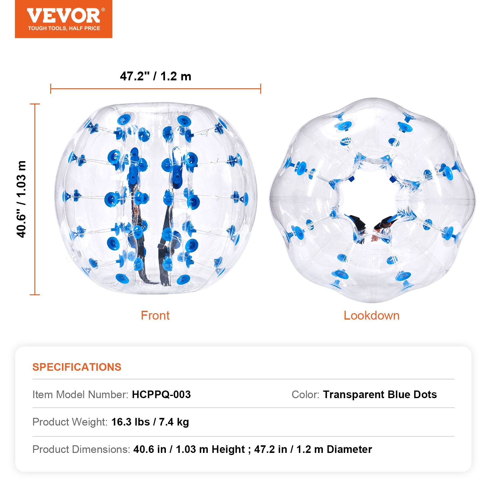 VEVOR TOUGH TOOLS, HALF PRICE

47.2" / 1.2 m

40.6" / 1.03 m

Front Lookdown

SPECIFICATIONS

Item Model Number: HCPPQ-003

Color: Transparent Blue Dots

Product Weight: 16.3 lbs / 7.4 kg

Product Dimensions: 40.6 in / 1.03 m Height; 47.2 in / 1.2 m Diameter