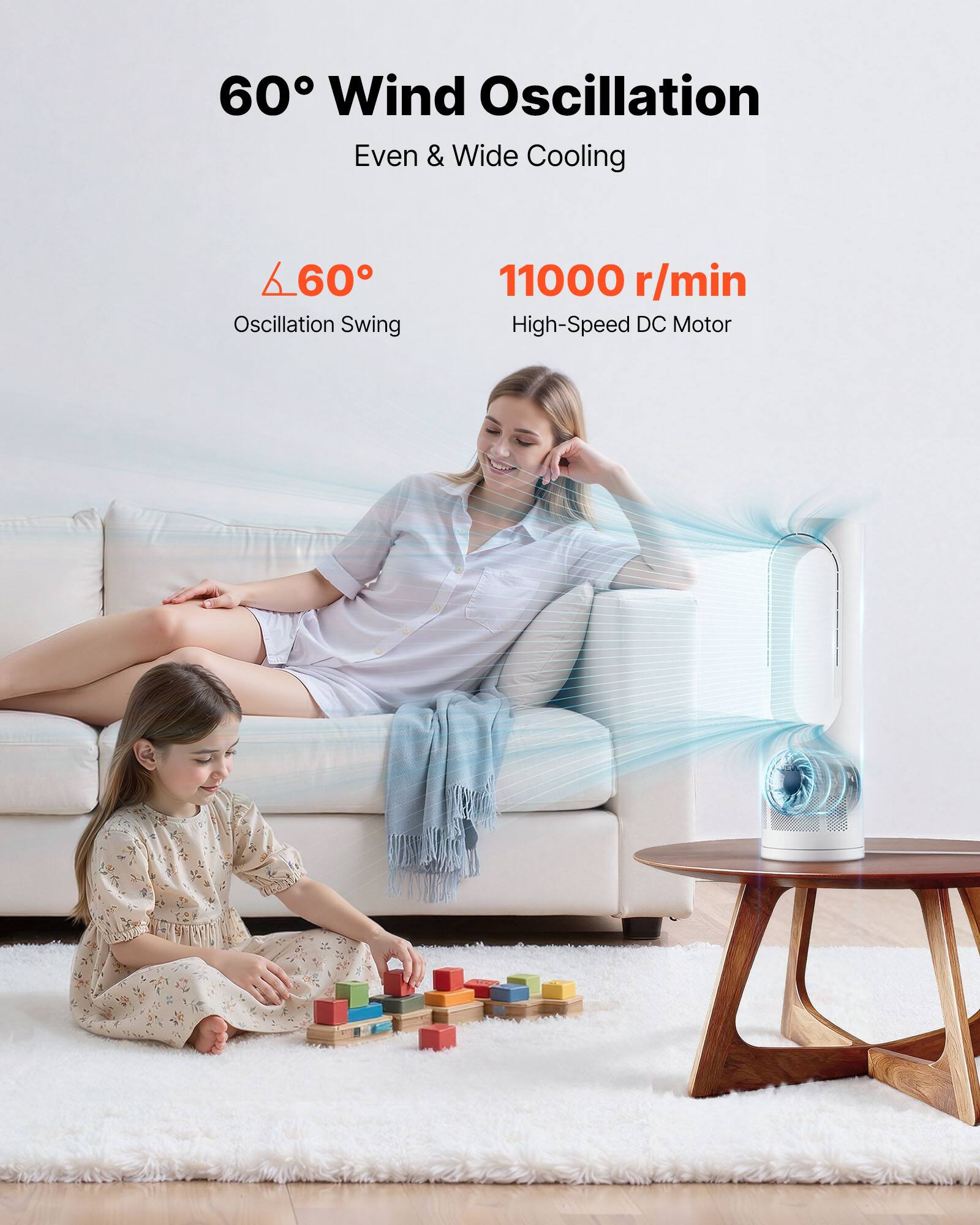 60° Wind Oscillation  
Even & Wide Cooling  

60° Oscillation Swing  

11000 r/min  
High-Speed DC Motor