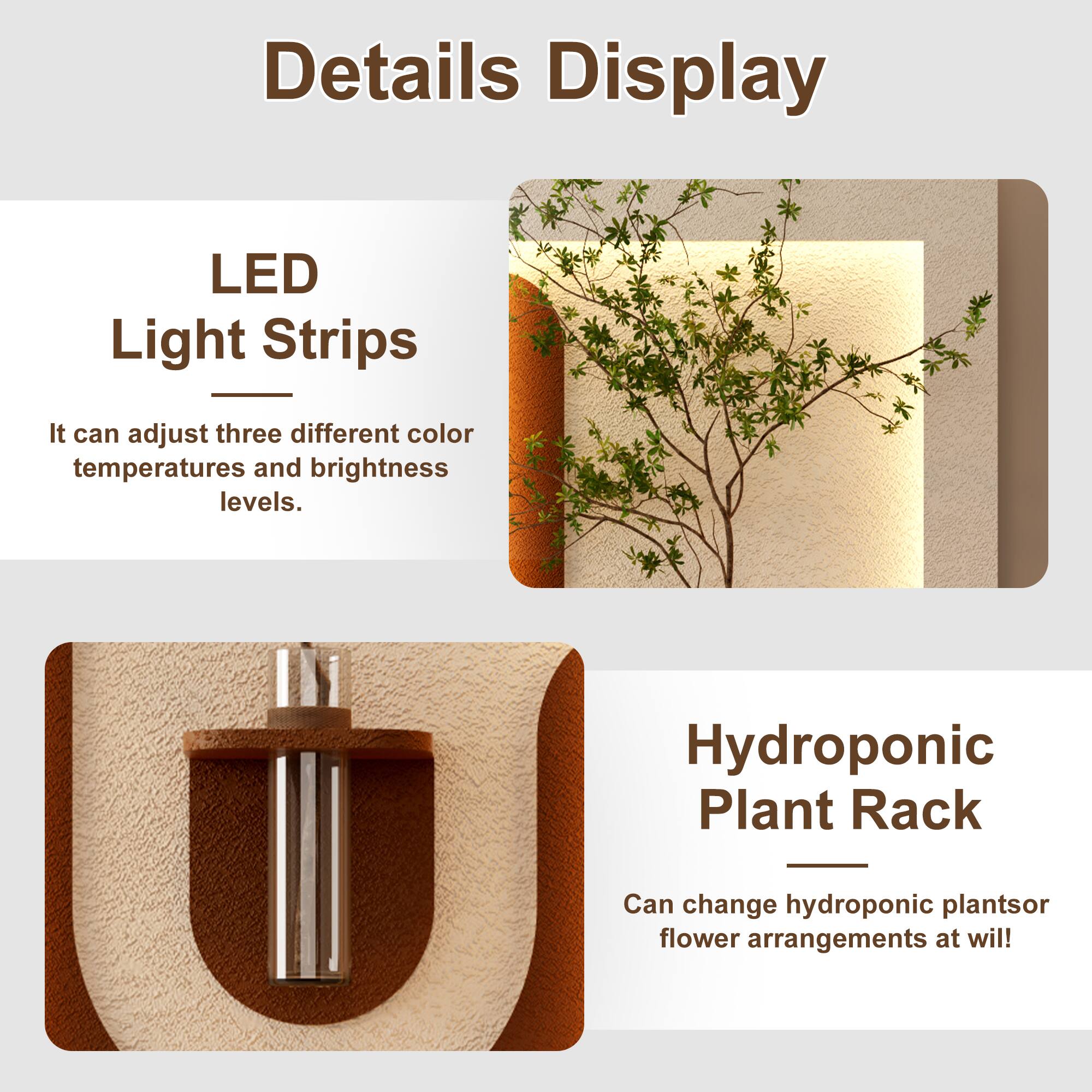Details Display

LED Light Strips
It can adjust three different color temperatures and brightness levels.

Hydroponic Plant Rack
Can change hydroponic plants or flower arrangements at will!