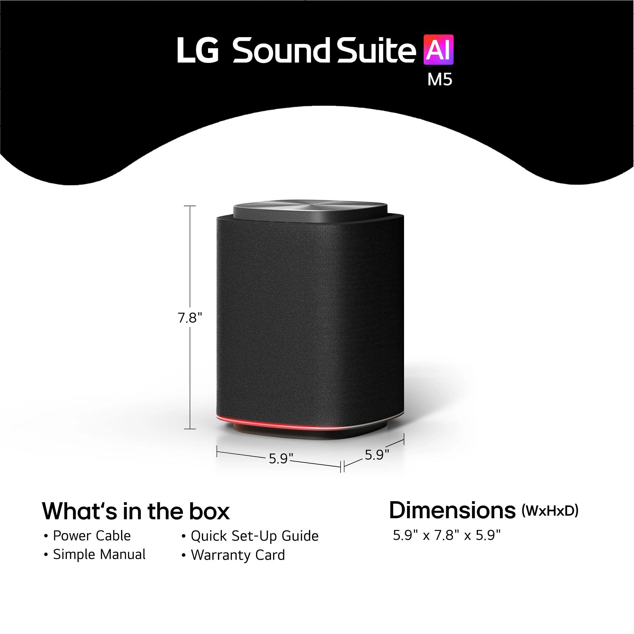LG Sound Suite AI M5

What's in the box:
- Power Cable
- Quick Set-Up Guide
- Simple Manual
- Warranty Card

Dimensions (WxHxD): 5.9" x 7.8" x 5.9"