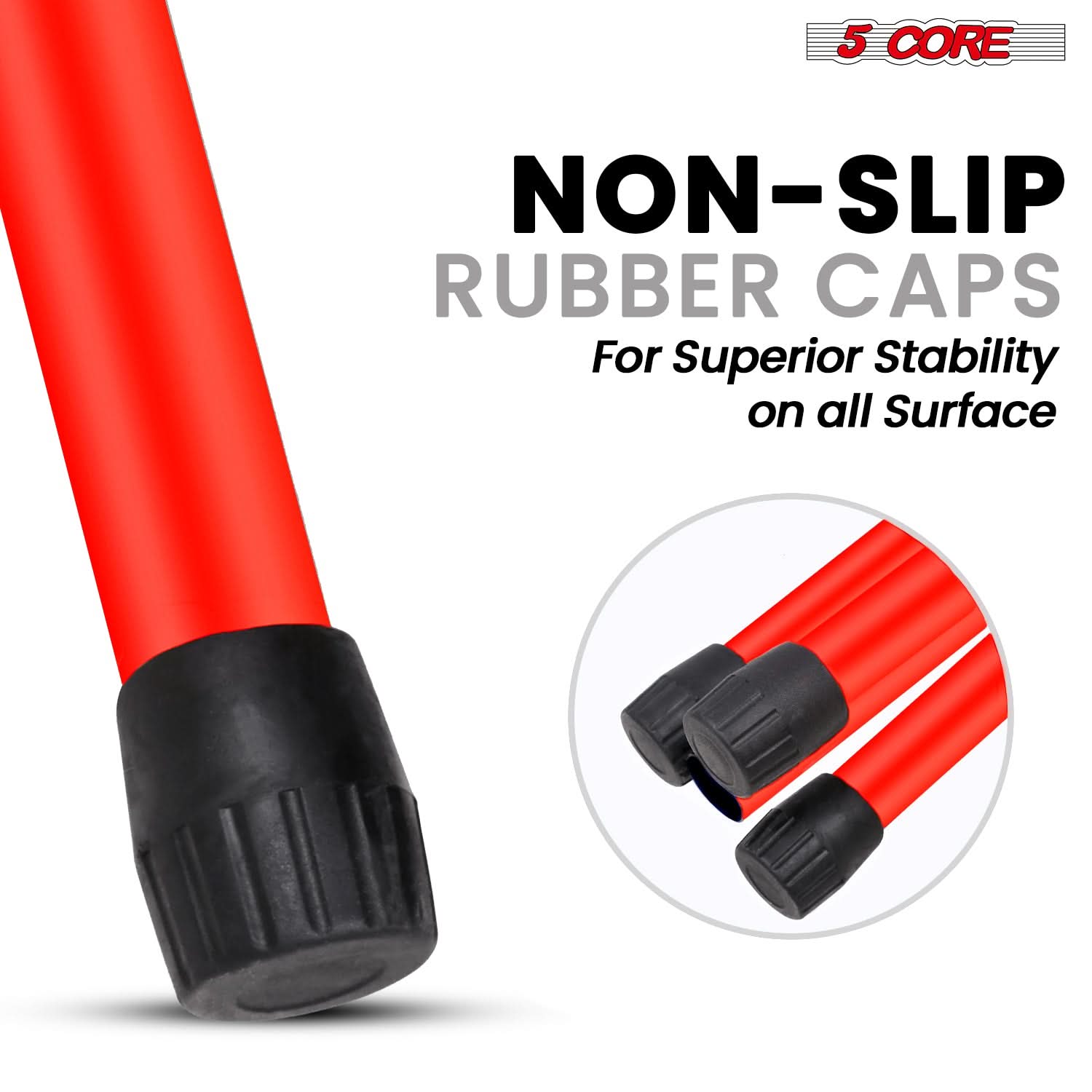 5 CORE

NON-SLIP RUBBER CAPS

For Superior Stability on all Surface