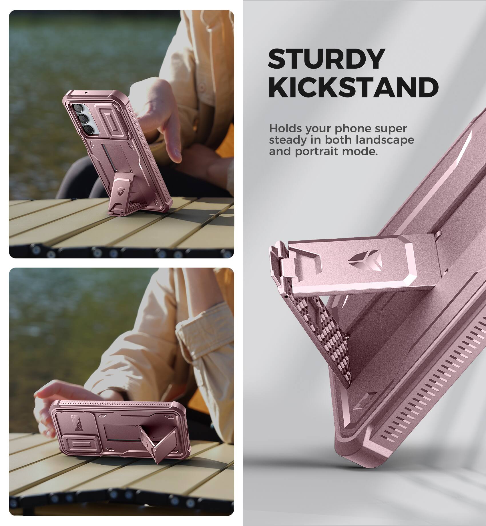 STURDY KICKSTAND
Holds your phone super steady in both landscape and portrait mode.