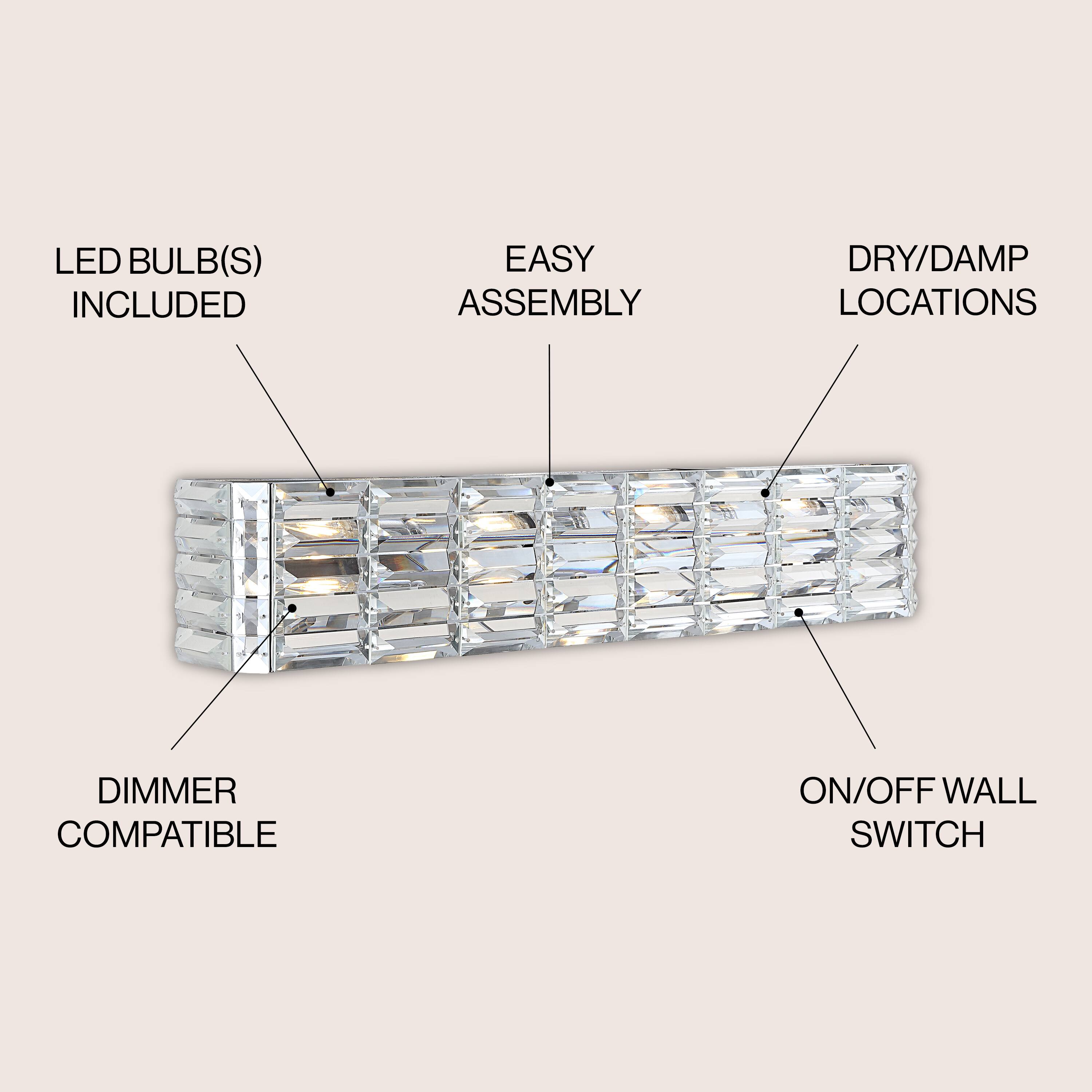LED BULB(S) INCLUDED  
EASY ASSEMBLY  
DRY/DAMP LOCATIONS  
DIMMER COMPATIBLE  
ON/OFF WALL SWITCH