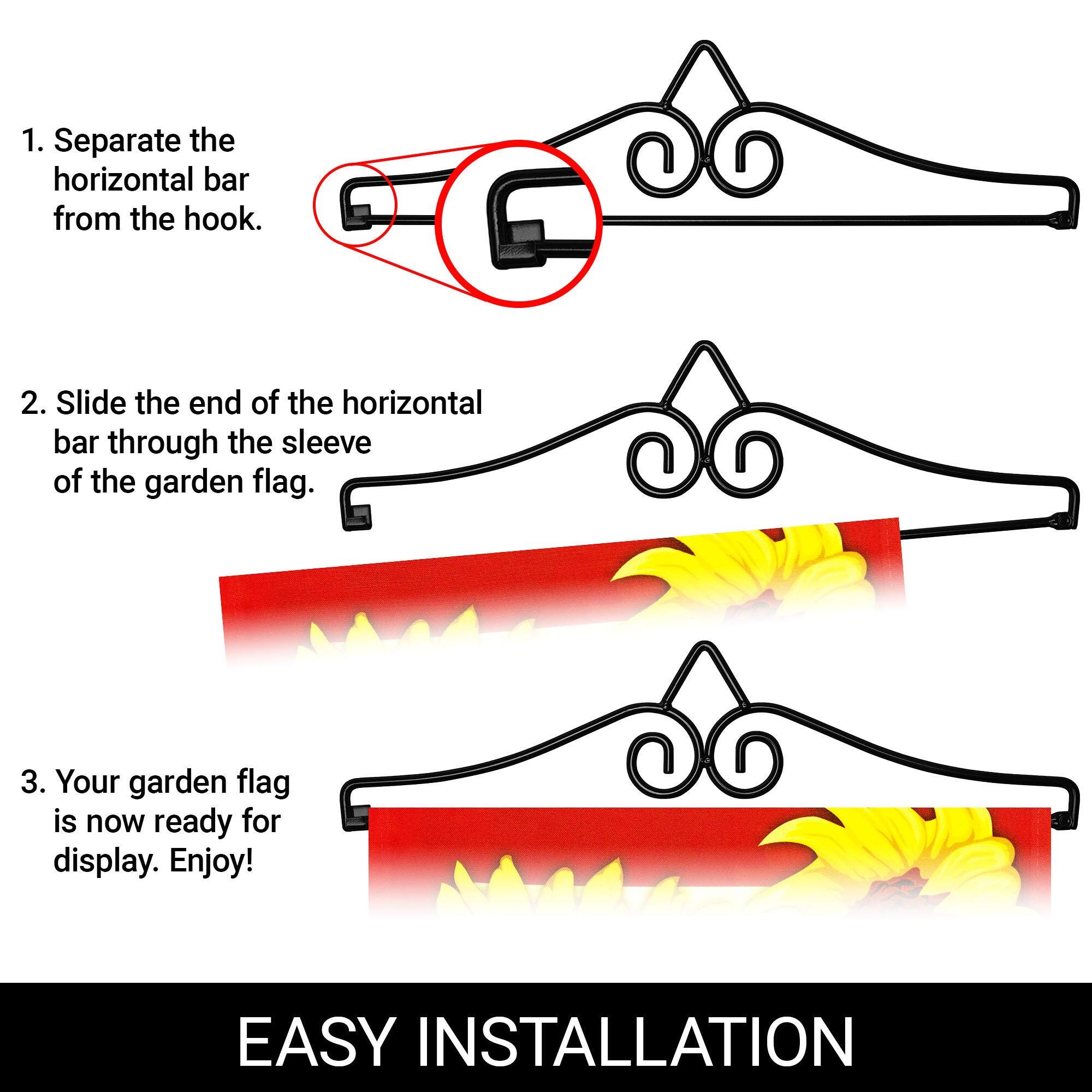 1. Separate the horizontal bar from the hook.

2. Slide the end of the horizontal bar through the sleeve of the garden flag.

3. Your garden flag is now ready for display. Enjoy!

EASY INSTALLATION