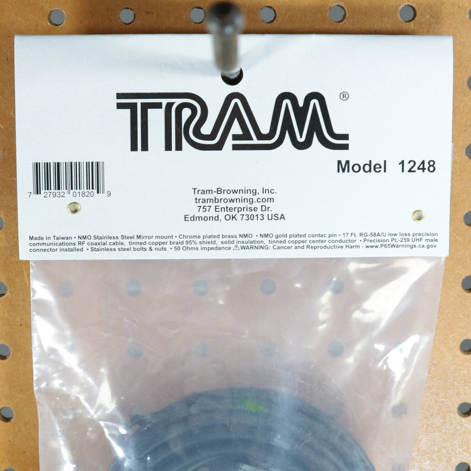 TRAM  
Model 1248  

Tram-Browning, Inc.  
tram-browning.com  
757 Enterprise Dr.  
Edmond, OK 73013 USA  

Made in Taiwan - NMO Stainless Steel Mirror mount - Chrome plated brass contact pin - 17 Ft RG-58A/U low loss precision communications RF coaxial cable, tinned copper braid, 95% shield, solid insulation, tinned copper center conductor - Precision PL-259 UHF male connector installed - Stainless steel bolts & nuts - 50 Ohms impedance  

WARNING: Cancer and Reproductive Harm - www.P65Warnings.ca.gov  

7 27932 01820 9