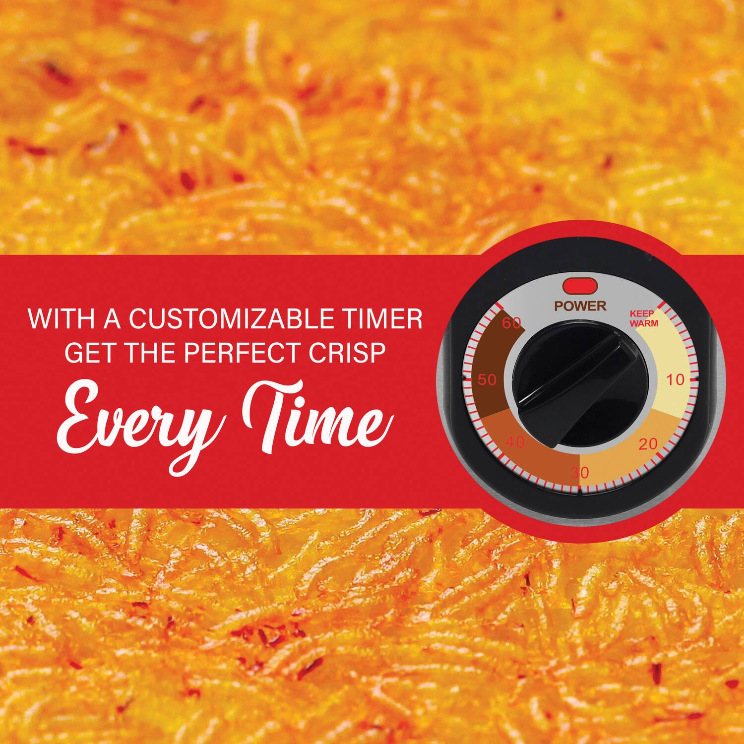 WITH A CUSTOMIZABLE TIMER GET THE PERFECT CRISP Every Time

60 50 40 POWER KEEP WARM 10 20 30