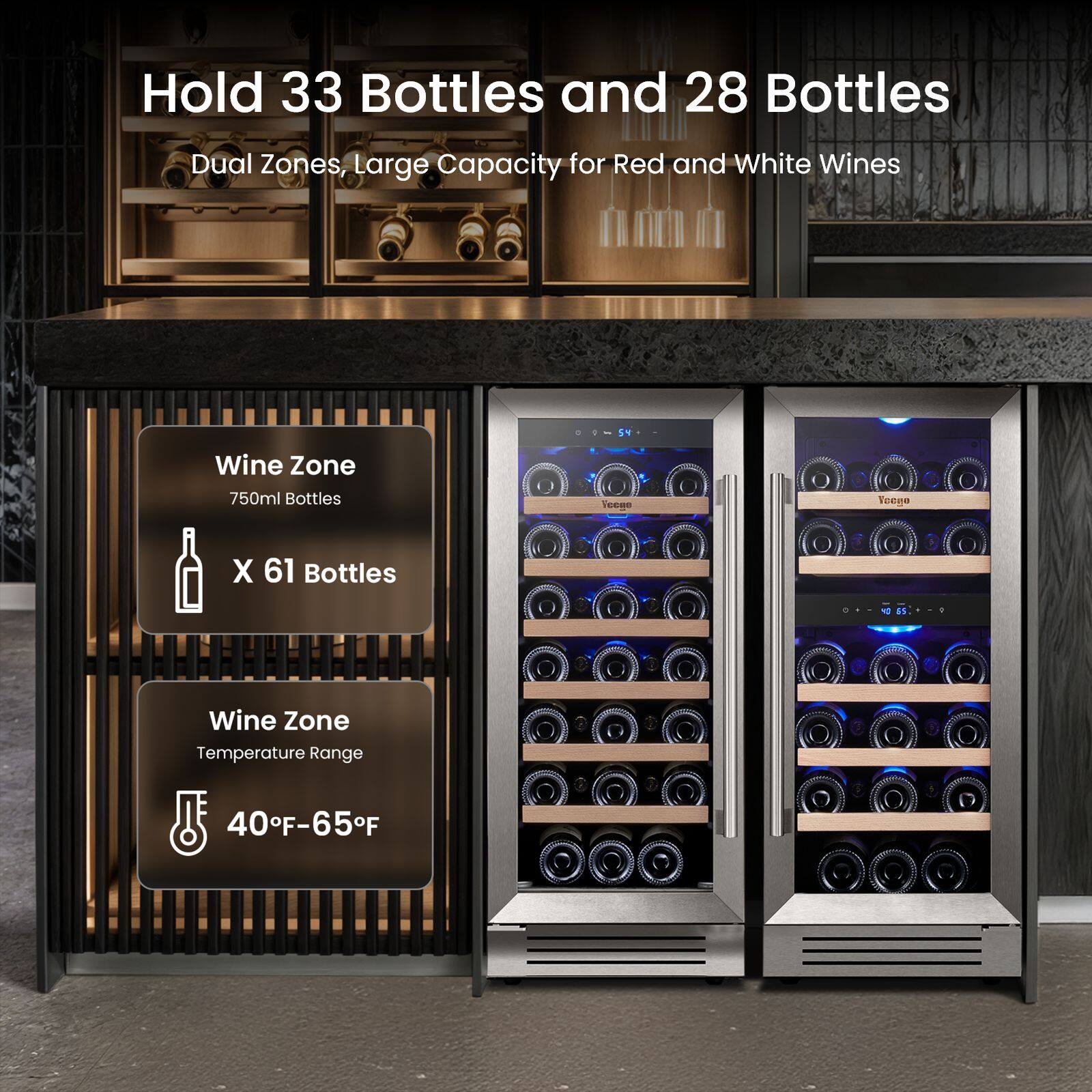 Hold 33 Bottles and 28 Bottles  
Dual Zones, Large Capacity for Red and White Wines  

Wine Zone  
750ml Bottles  
X 61 Bottles  

Wine Zone  
Temperature Range  
40°F-65°F