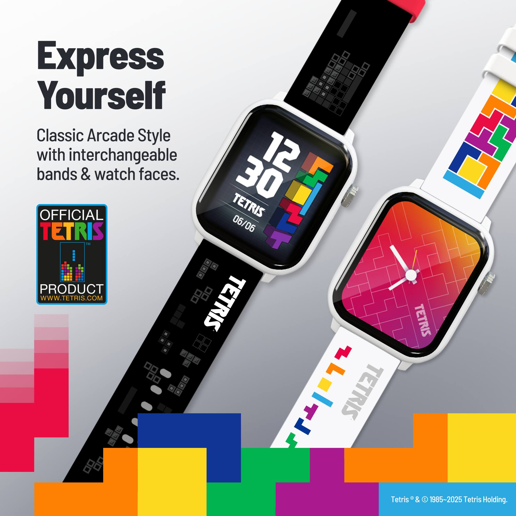 Express Yourself

Classic Arcade Style with interchangeable bands & watch faces.

OFFICIAL TETRIS PRODUCT
WWW.TETRIS.COM

Tetris® & © 1985-2025 Tetris Holding.
