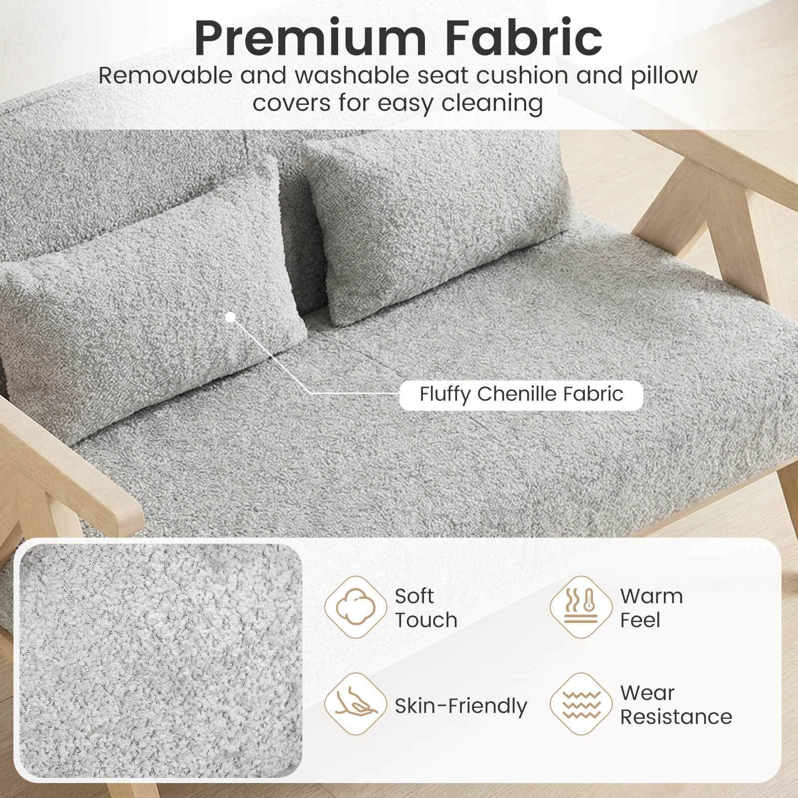 Premium Fabric  
Removable and washable seat cushion and pillow covers for easy cleaning  

Fluffy Chenille Fabric  
Soft Touch  
Warm Feel  
Skin-Friendly  
Wear Resistance