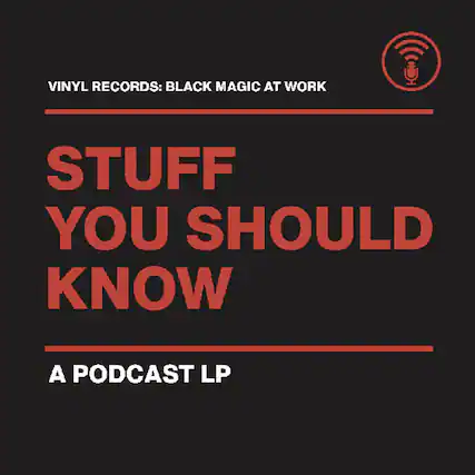 VINYL RECORDS: BLACK MAGIC AT WORK
STUFF YOU SHOULD KNOW
A PODCAST LP