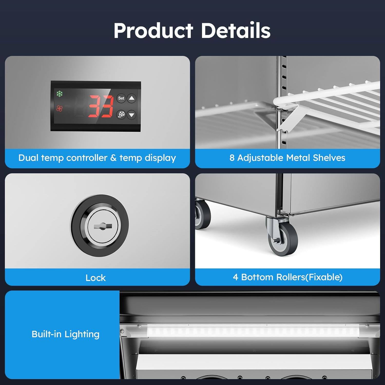 Product Details

- Dual temp controller & temp display
- 8 Adjustable Metal Shelves
- Lock
- 4 Bottom Rollers (Fixable)
- Built-in Lighting