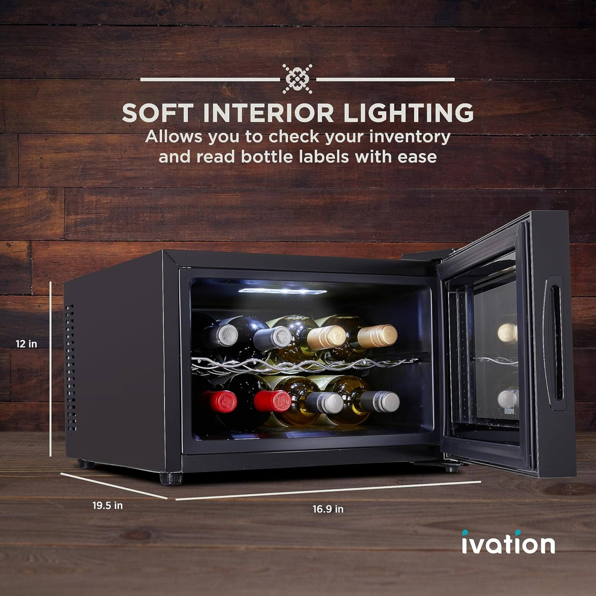 SOFT INTERIOR LIGHTING  
Allows you to check your inventory and read bottle labels with ease  

12 in  
19.5 in  
16.9 in  

ivation