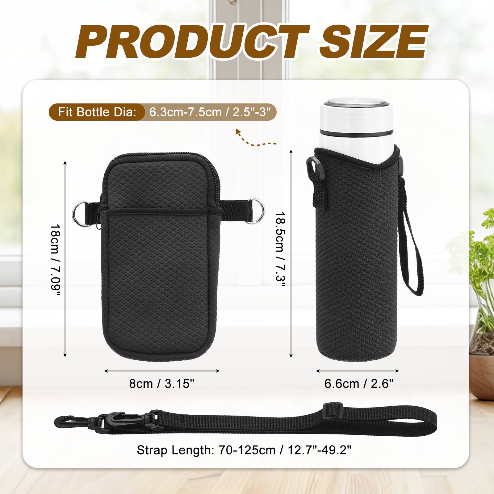PRODUCT SIZE

Fit Bottle Dia: 6.3cm-7.5cm / 2.5"-3"

18cm / 7.09"
18.5cm / 7.3"
8cm / 3.15"
6.6cm / 2.6"

Strap Length: 70-125cm / 12.7"-49.2"
