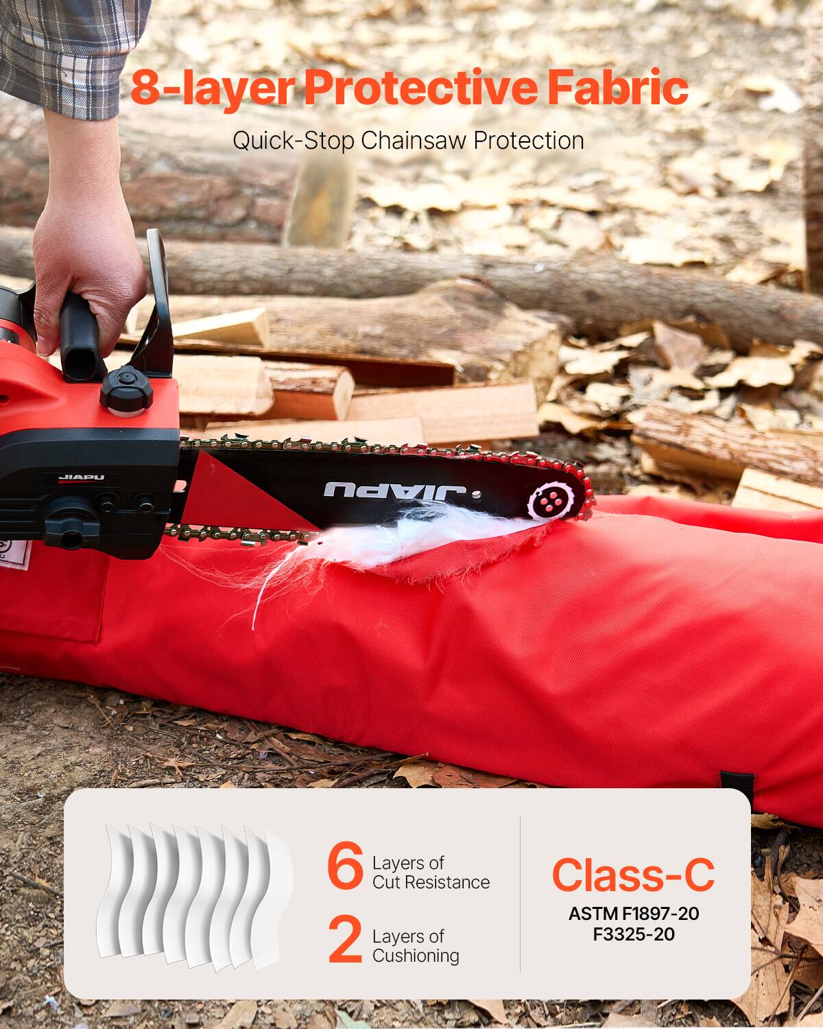 8-layer Protective Fabric  
Quick-Stop Chainsaw Protection  

6 Layers of Cut Resistance  
2 Layers of Cushioning  

Class-C  
ASTM F1897-20  
F3325-20