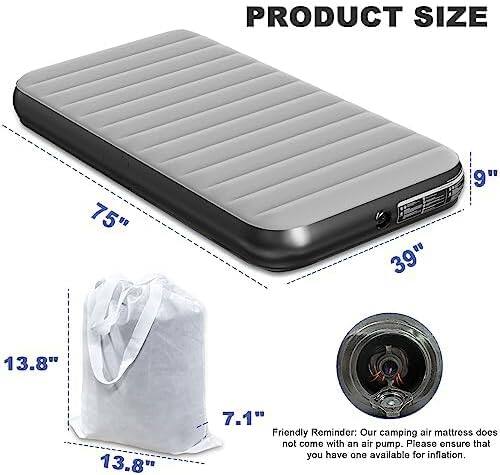 PRODUCT SIZE  
75" x 13.8" x 13.8" x 9" x 39" x 7.1"  

Friendly Reminder: Our camping air mattress does not come with an air pump. Please ensure that you have one available for inflation.