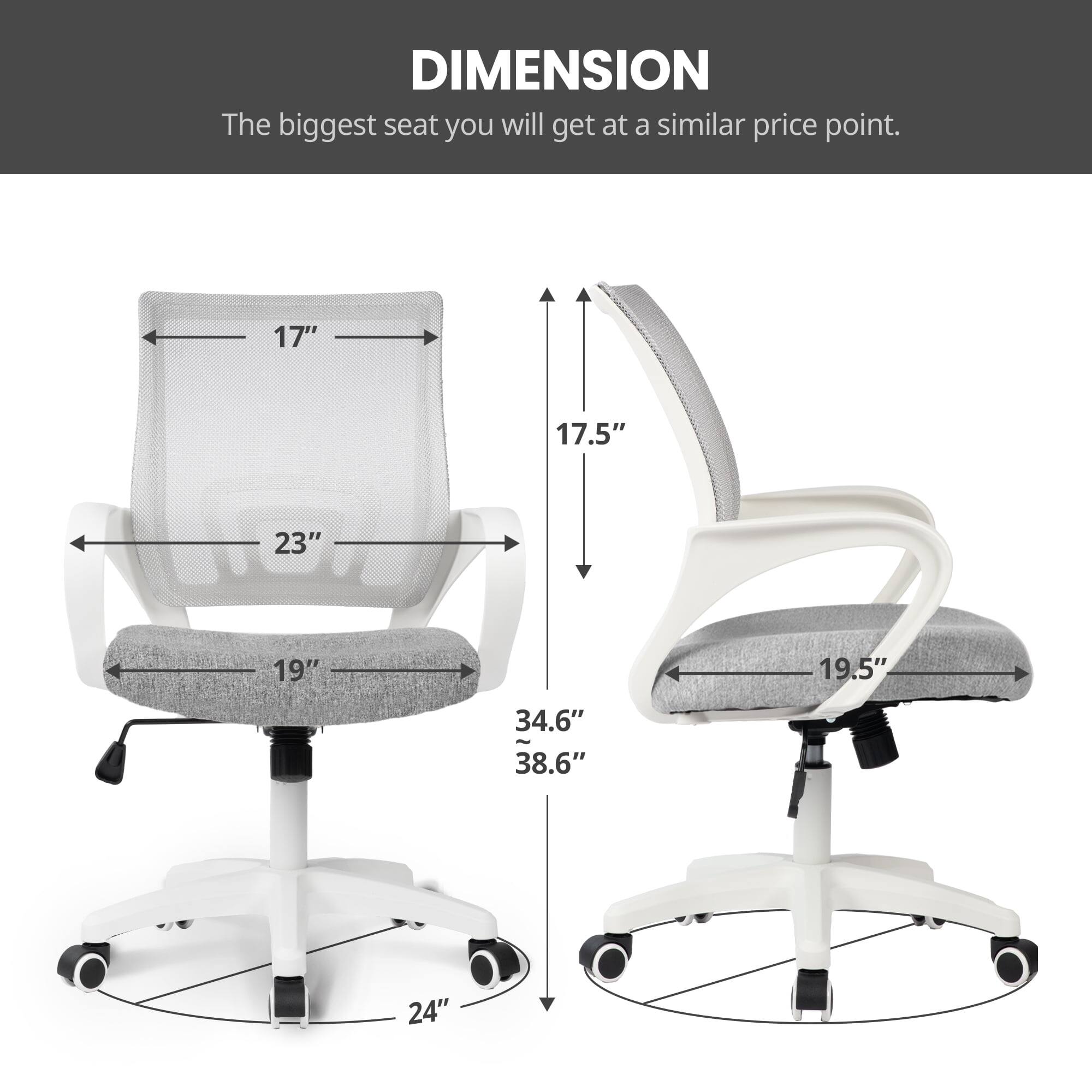 DIMENSION  
The biggest seat you will get at a similar price point.  

17"  
17.5"  
23"  
19"  
19.5"  
34.6"  
38.6"  
24"