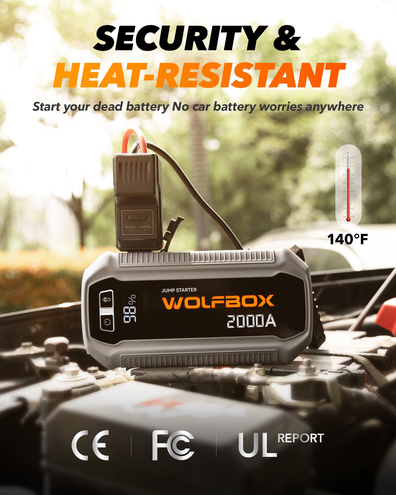 SECURITY & HEAT-RESISTANT  
Start your dead battery No car battery worries anywhere  

140°F  

JUMP STARTER  
WOLFBOX  
2000A  

CE | FC | UL REPORT