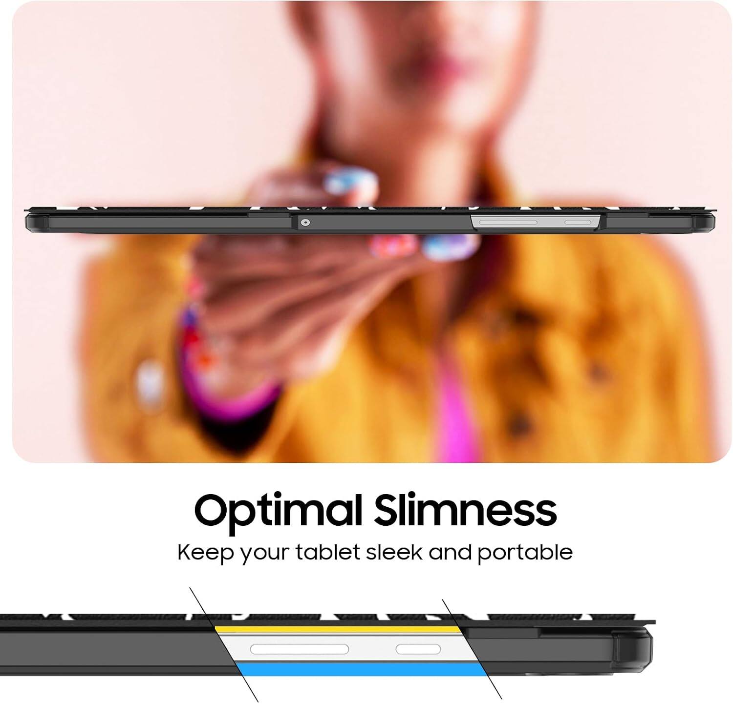 Optimal Slimness  
Keep your tablet sleek and portable