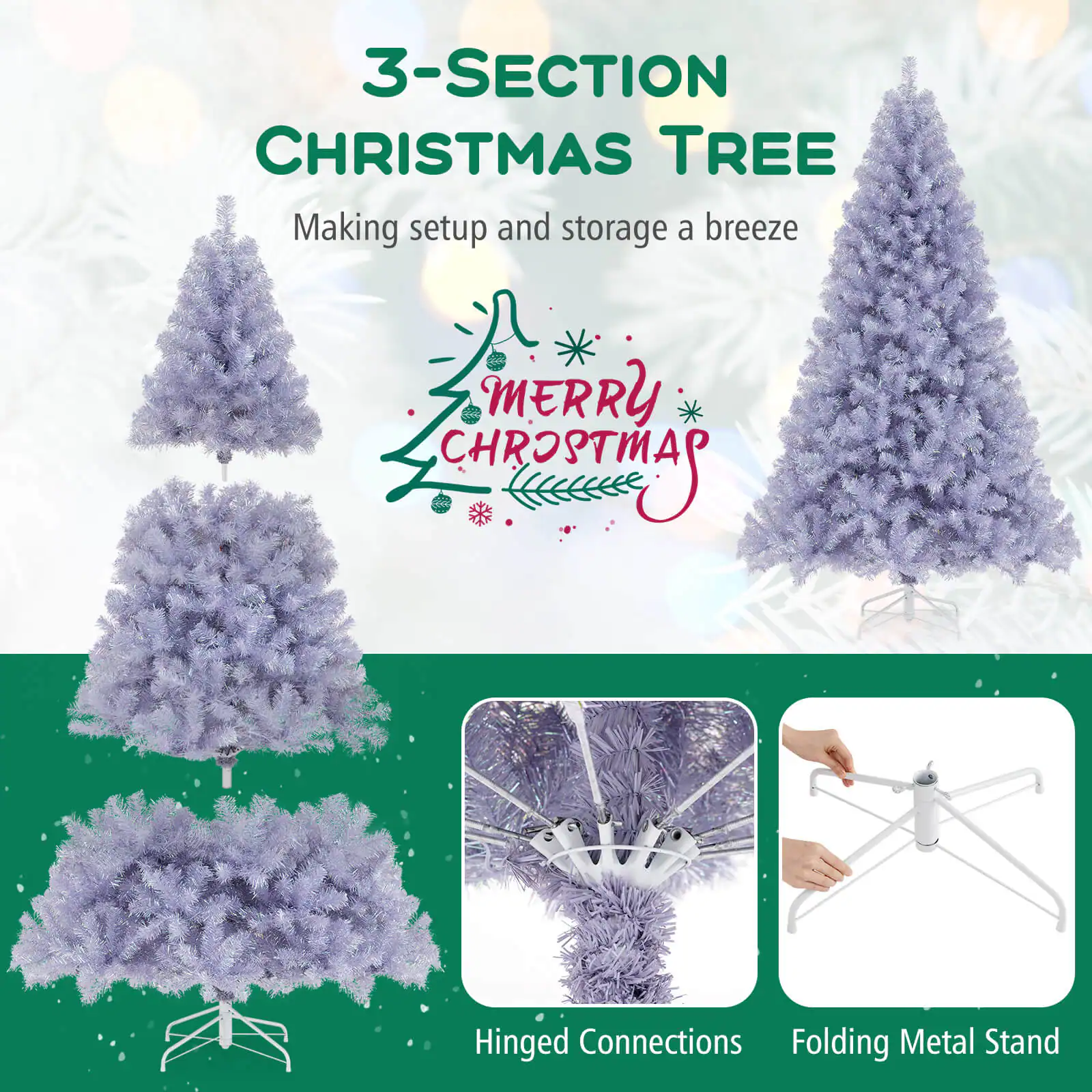 3-SECTION CHRISTMAS TREE  
Making setup and storage a breeze  

MERRY CHRISTMAS  

Hinged Connections  
Folding Metal Stand