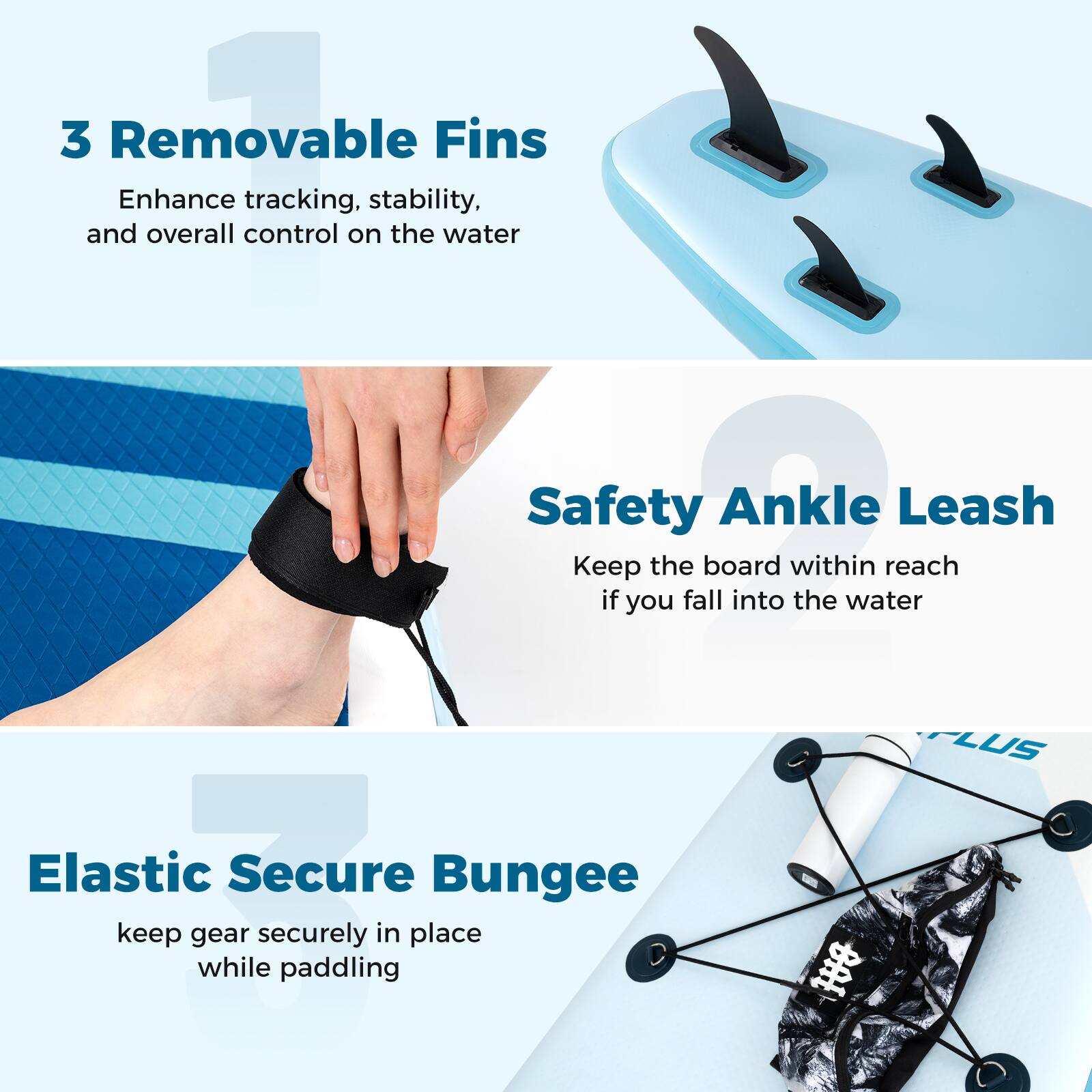 3 Removable Fins  
Enhance tracking, stability, and overall control on the water  

Safety Ankle Leash  
Keep the board within reach if you fall into the water  

Elastic Secure Bungee  
Keep gear securely in place while paddling