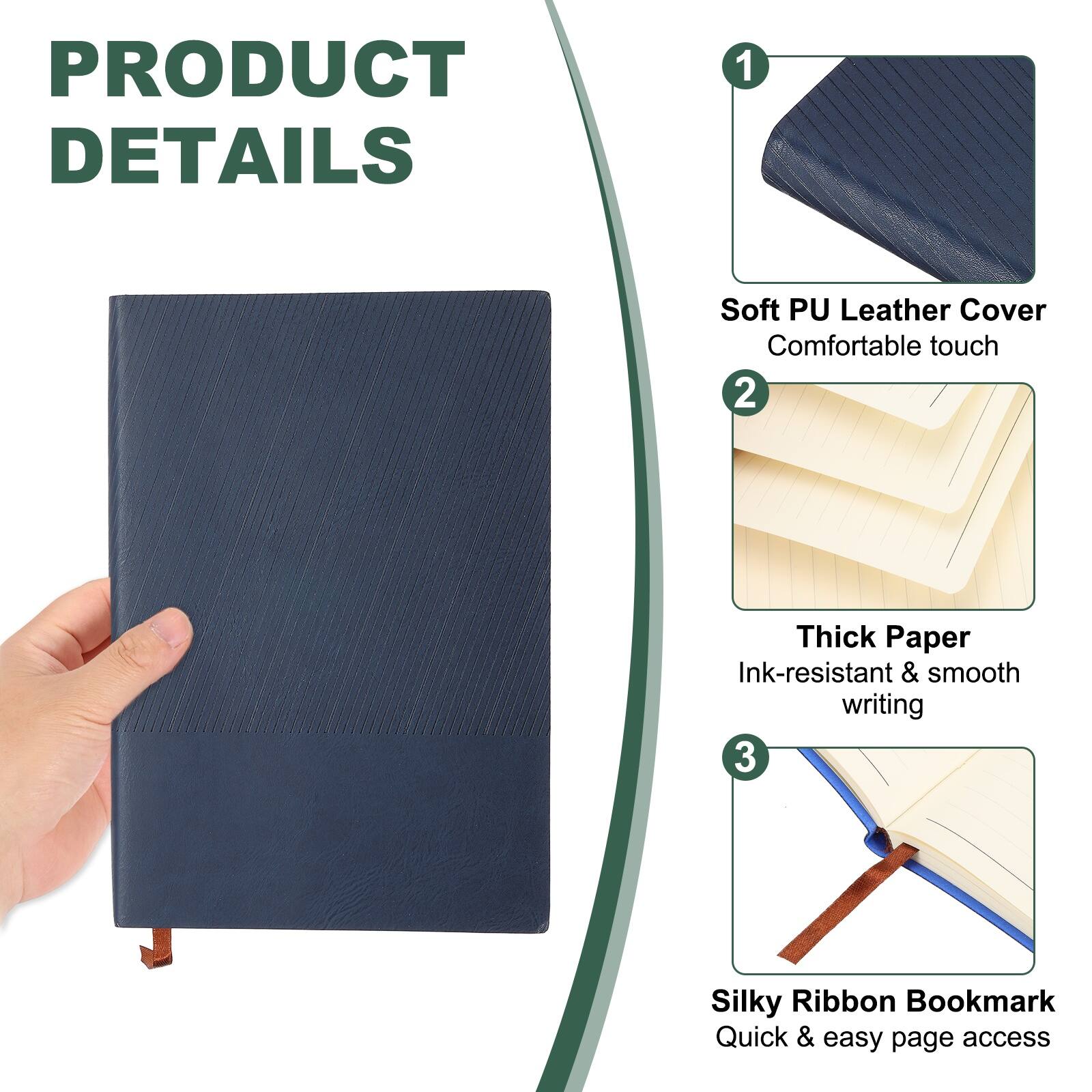 PRODUCT DETAILS

1. Soft PU Leather Cover
   - Comfortable touch

2. Thick Paper
   - Ink-resistant & smooth writing

3. Silky Ribbon Bookmark
   - Quick & easy page access