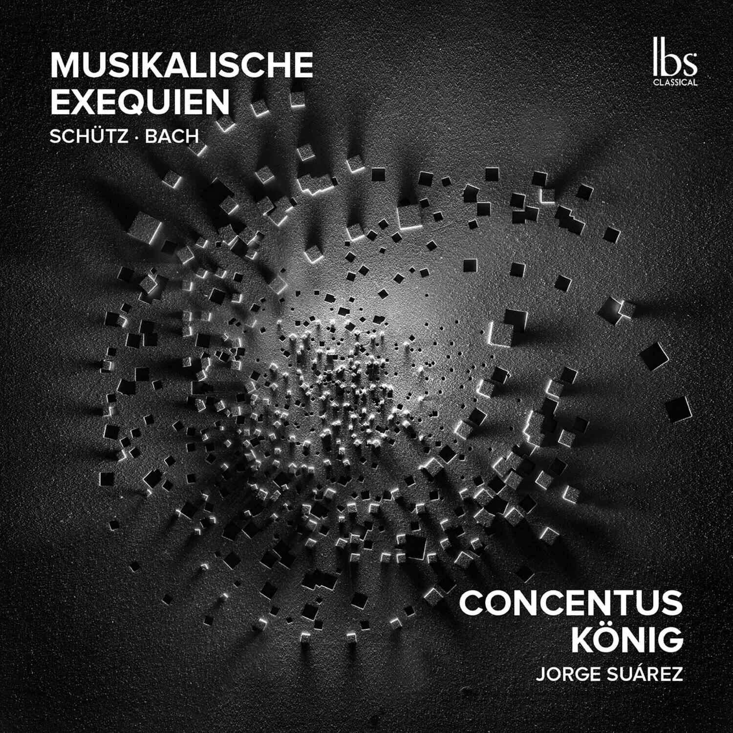 MUSIKALISCHE EXEQUIEN  
SCHÜTZ • BACH  

CONCENTUS KÖNIG  
JORGE SUÁREZ  

lbs CLASSICAL