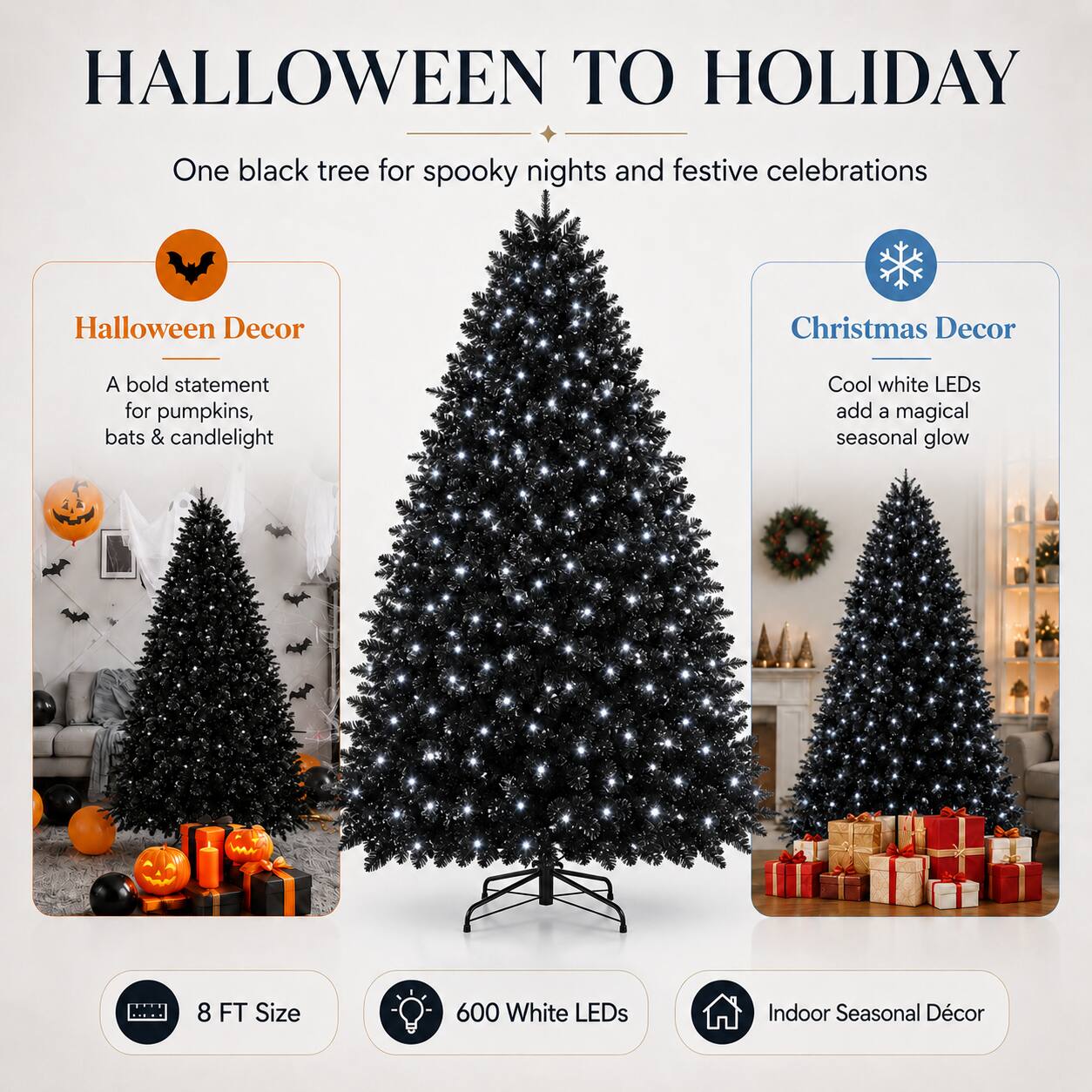 HALLOWEEN TO HOLIDAY  
One black tree for spooky nights and festive celebrations  

Halloween Decor  
A bold statement for pumpkins, bats & candlelight  

Christmas Decor  
Cool white LEDs add a magical seasonal glow  

8 FT Size  
600 White LEDs  
Indoor Seasonal Décor