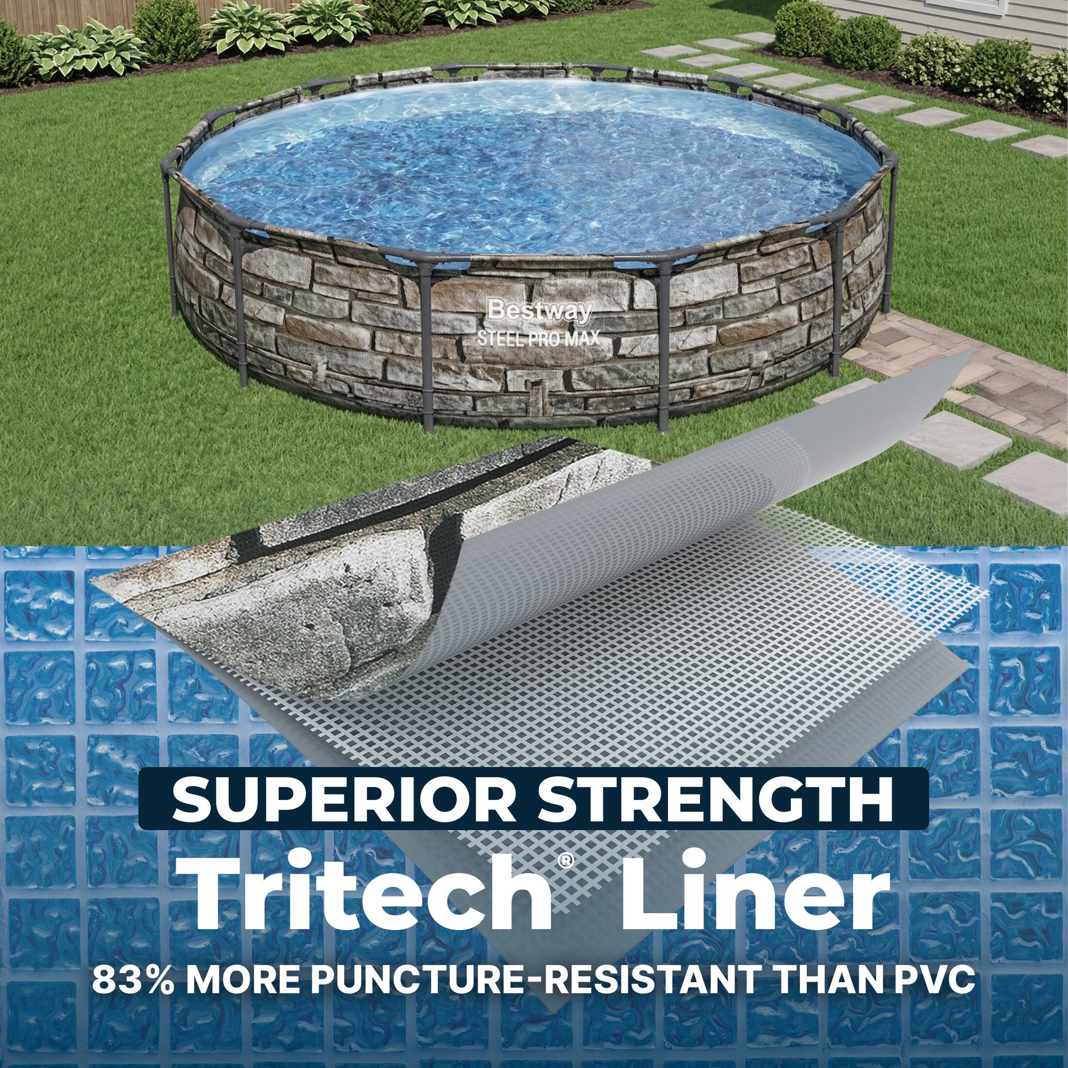 Bestway STEEL-PRO-MAX  
SUPERIOR STRENGTH  
Tritech Liner  
83% MORE PUNCTURE-RESISTANT THAN PVC