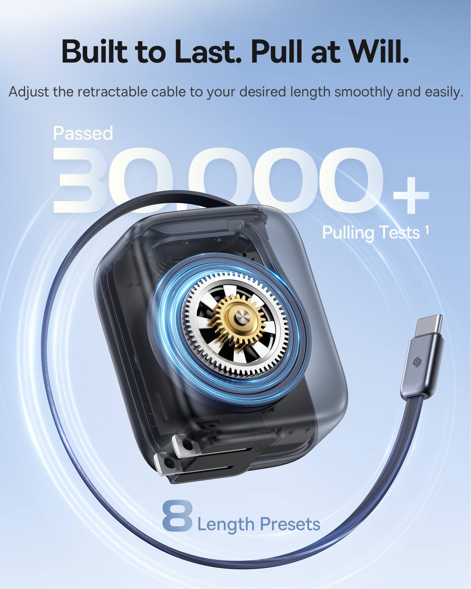 Built to Last. Pull at Will. Adjust the retractable cable to your desired length smoothly and easily. Passed 30000+ Pulling Tests. 8 Length Presets.