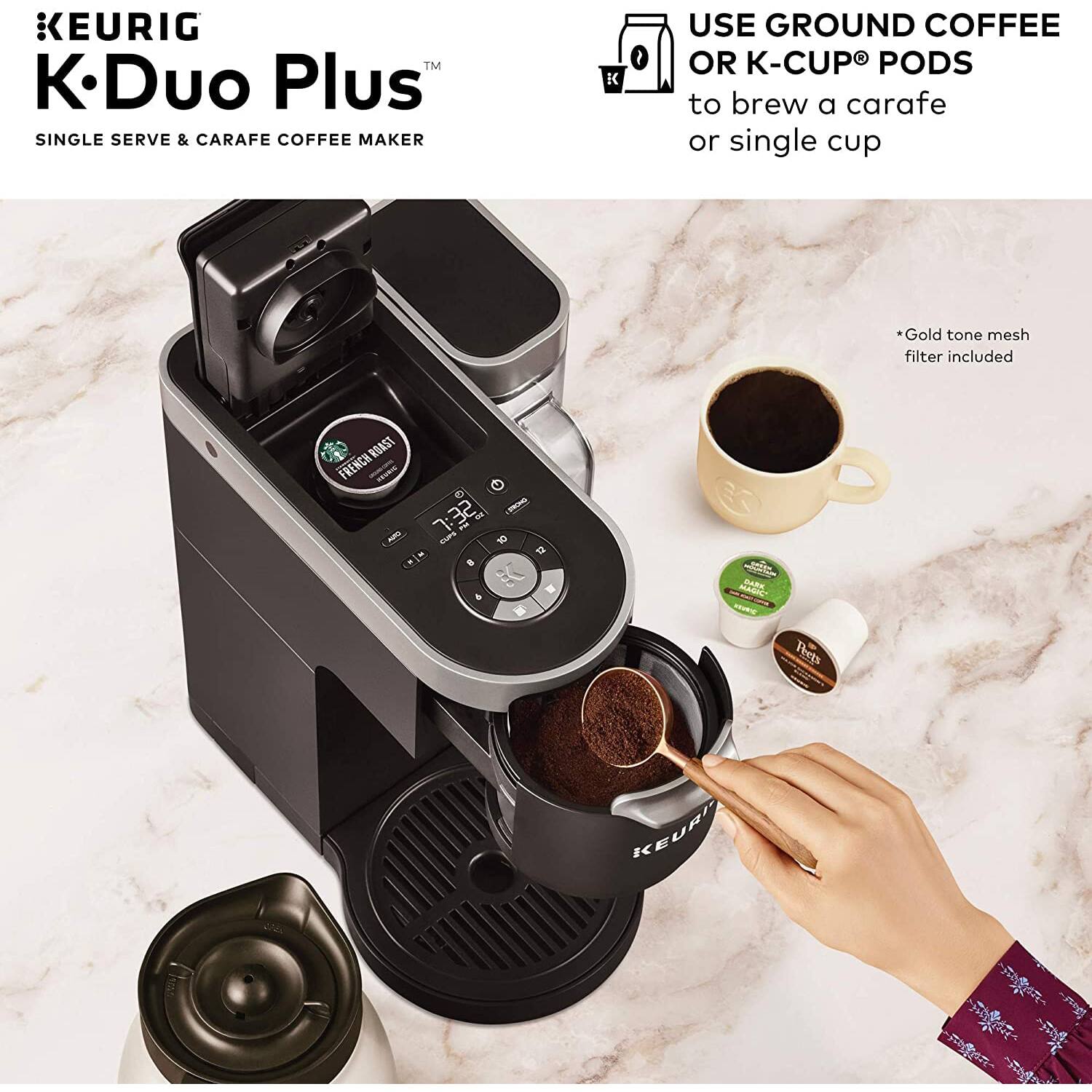 KEURIG  
K-Duo Plus™  
SINGLE SERVE & CARAFE COFFEE MAKER  

USE GROUND COFFEE OR K-CUP® PODS to brew a carafe or single cup  

*Gold tone mesh filter included